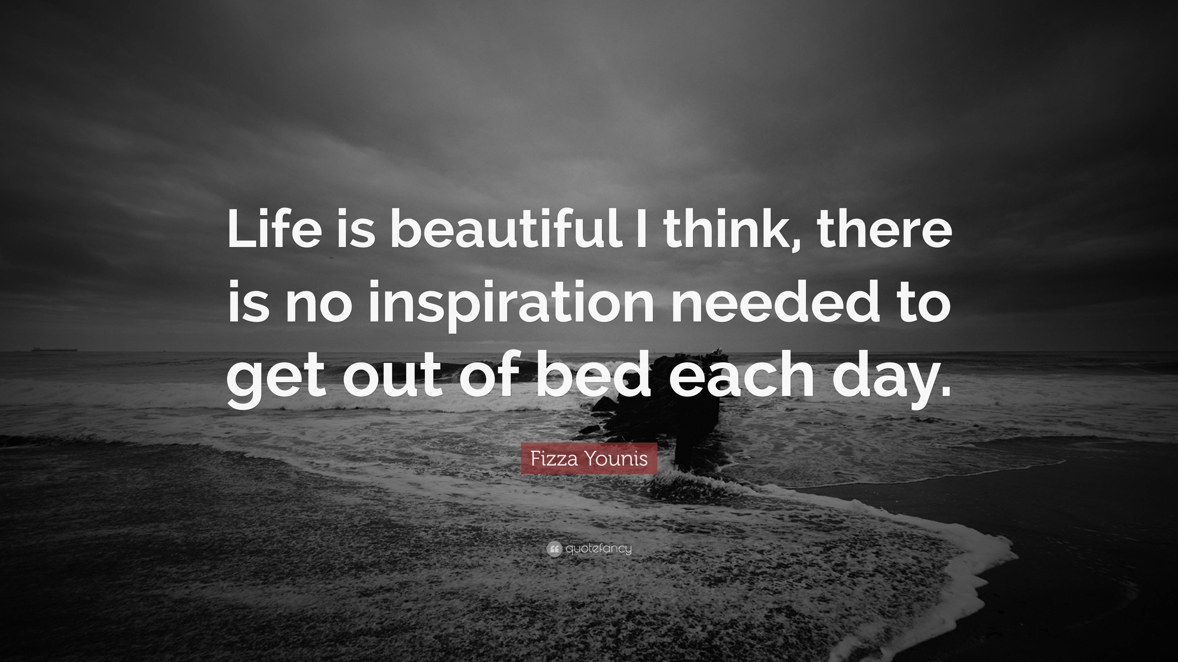 Fizza Younis Quote: “Life is beautiful I think, there is no inspiration ...