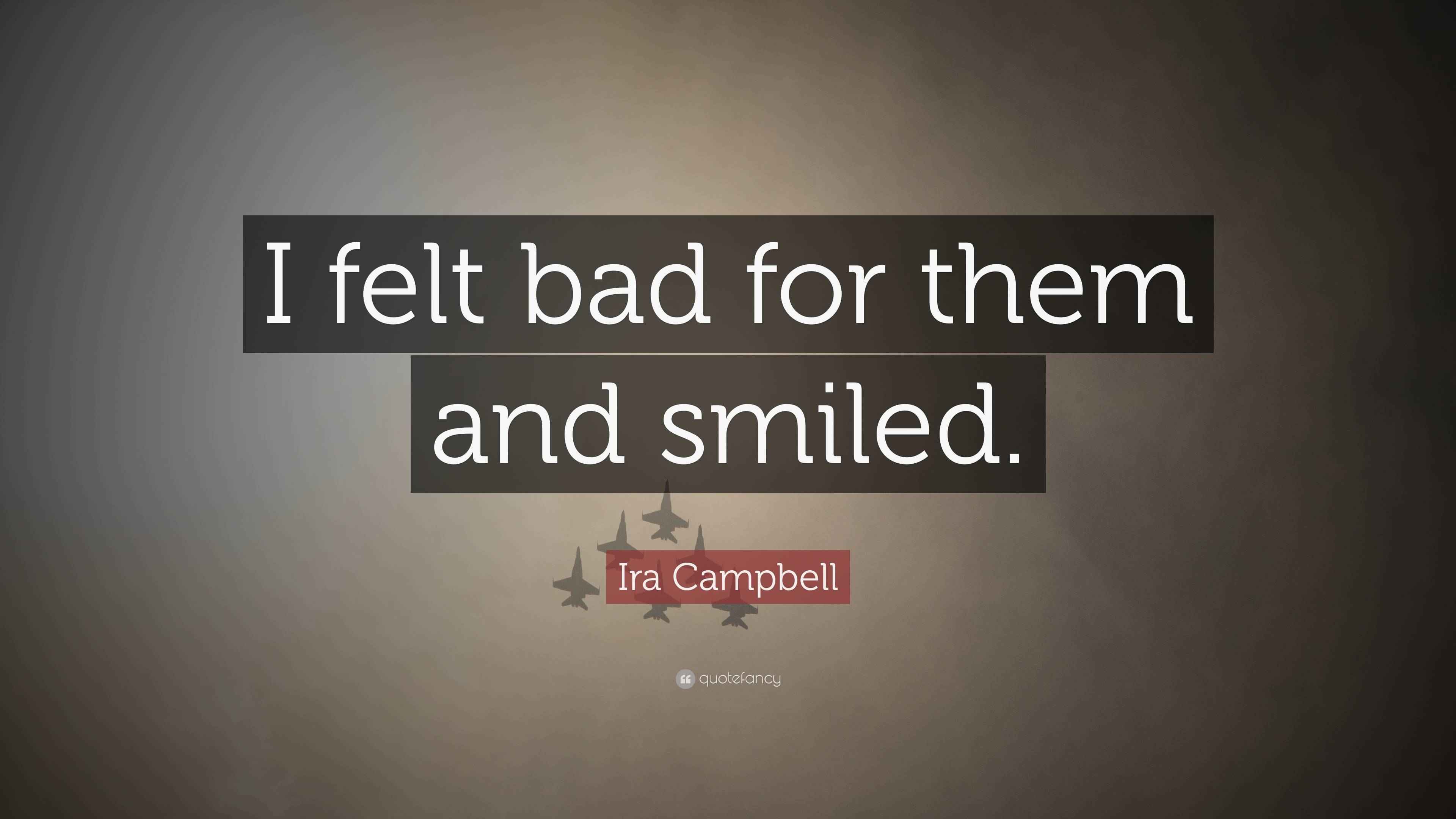 Ira Campbell Quote “I felt bad for them and smiled.”