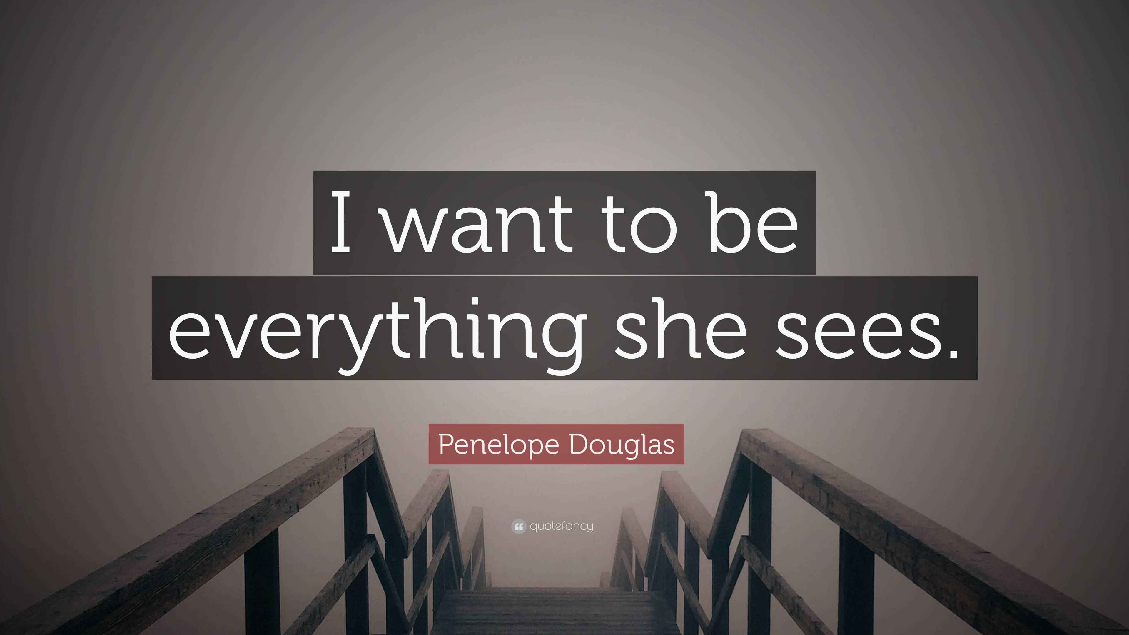 Penelope Douglas Quote “I want to be everything she sees.”