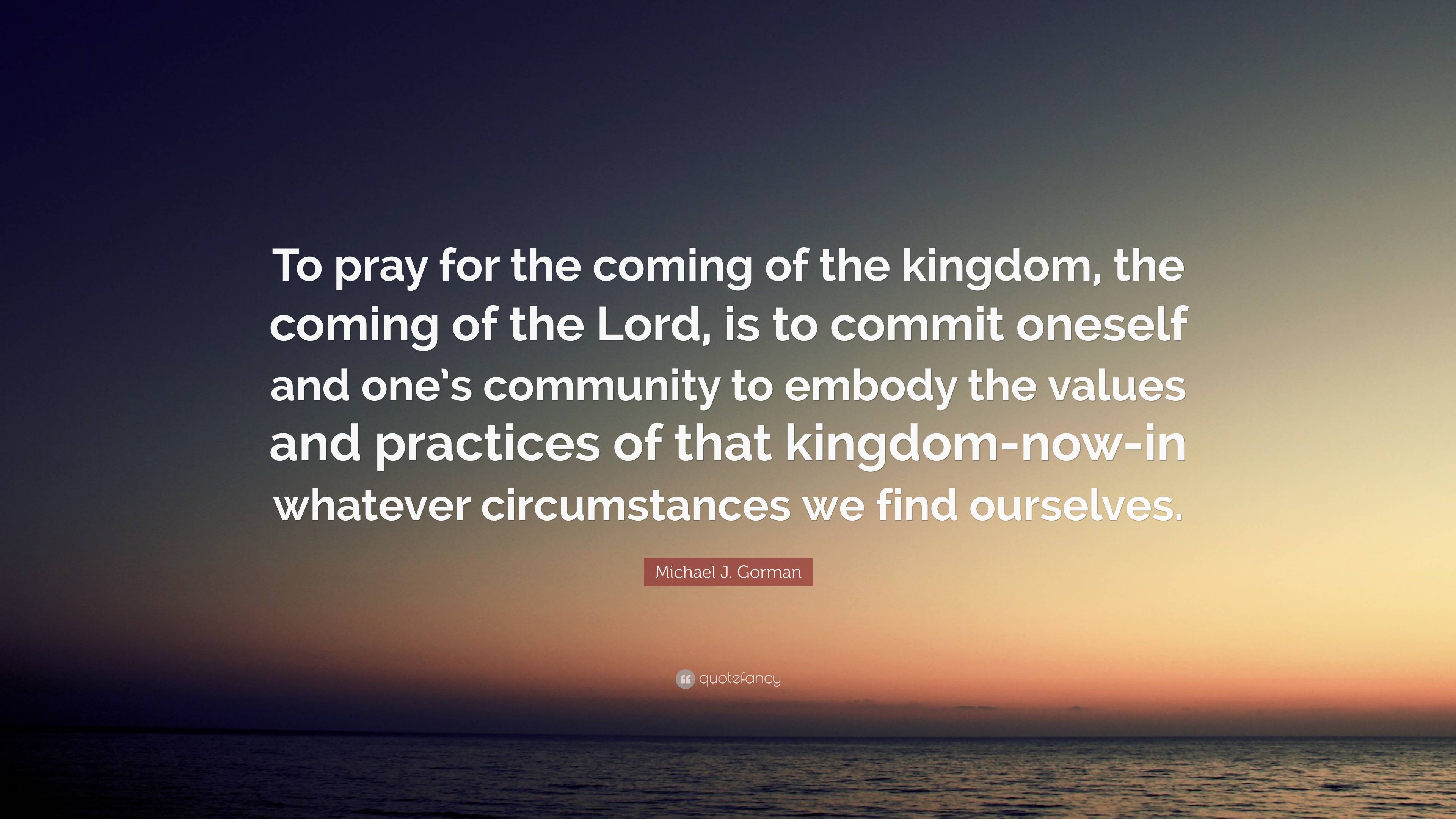 Michael J. Gorman Quote: “To pray for the coming of the kingdom, the ...