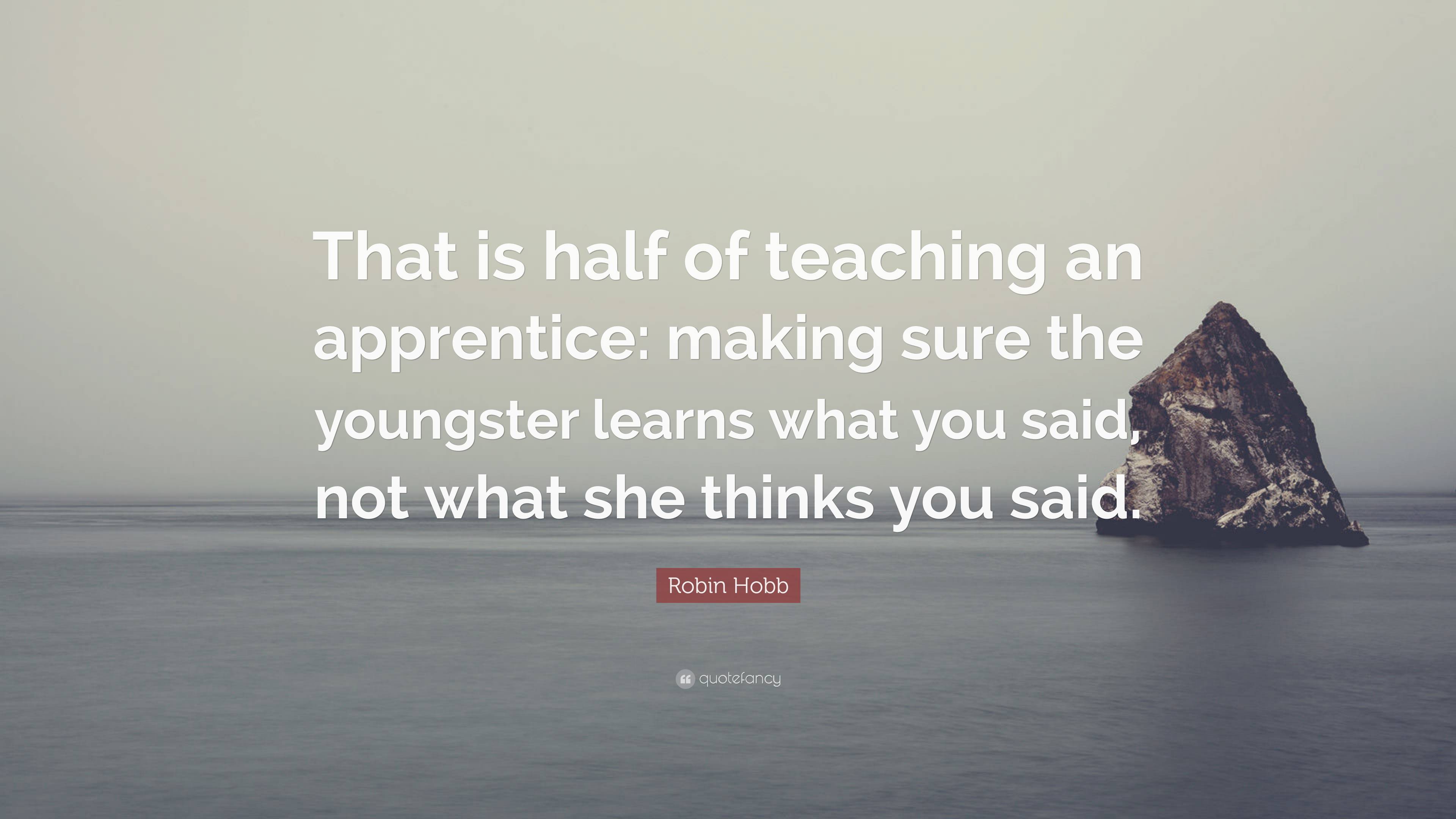 Robin Hobb Quote: “That is half of teaching an apprentice: making sure ...