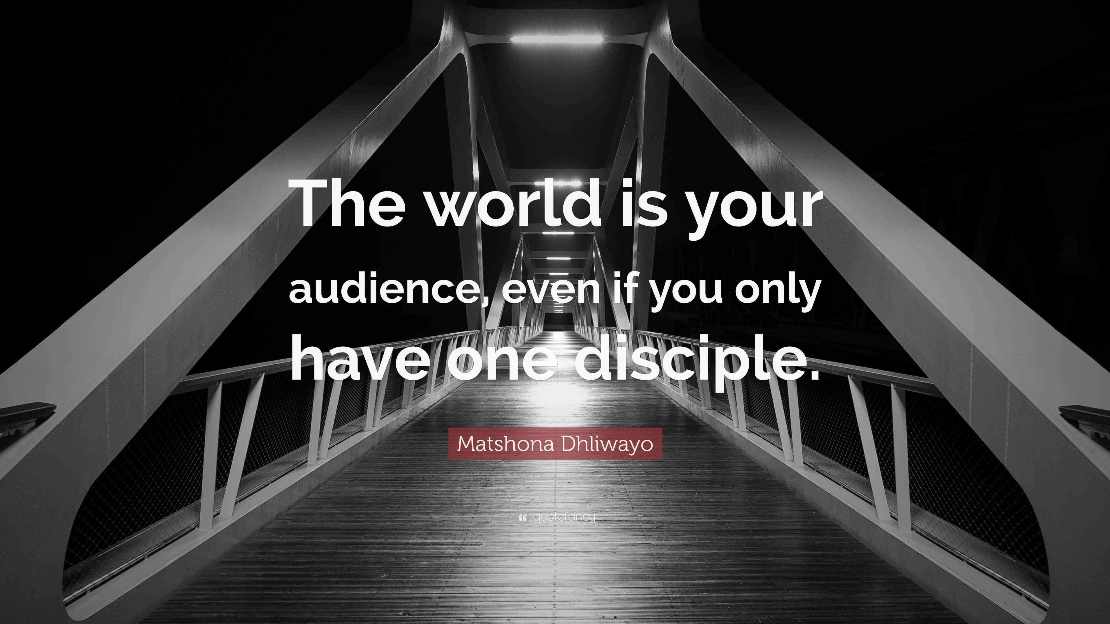 Matshona Dhliwayo Quote: “The world is your audience, even if you only ...