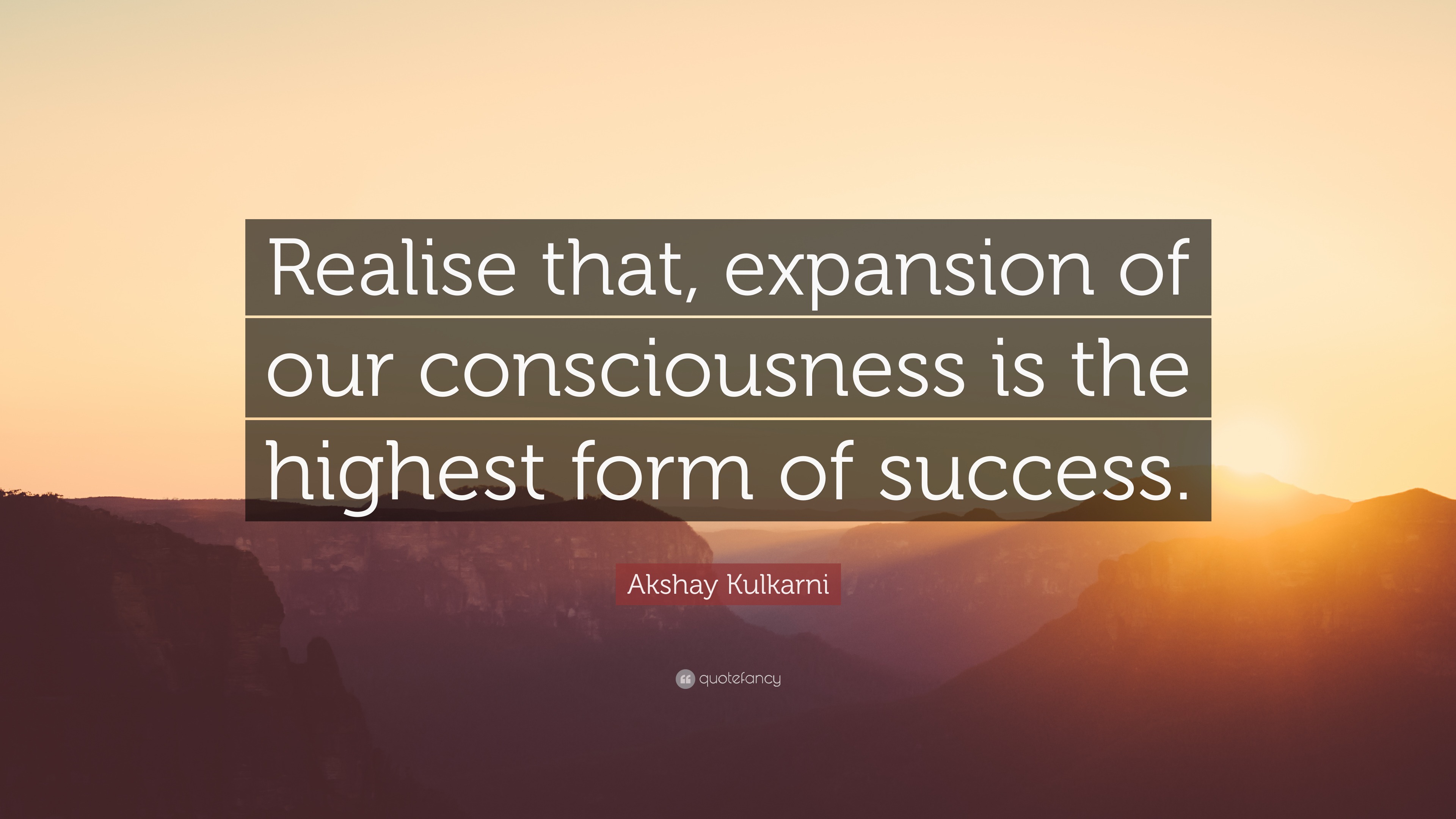 Akshay Kulkarni Quote: “Realise that, expansion of our consciousness is ...