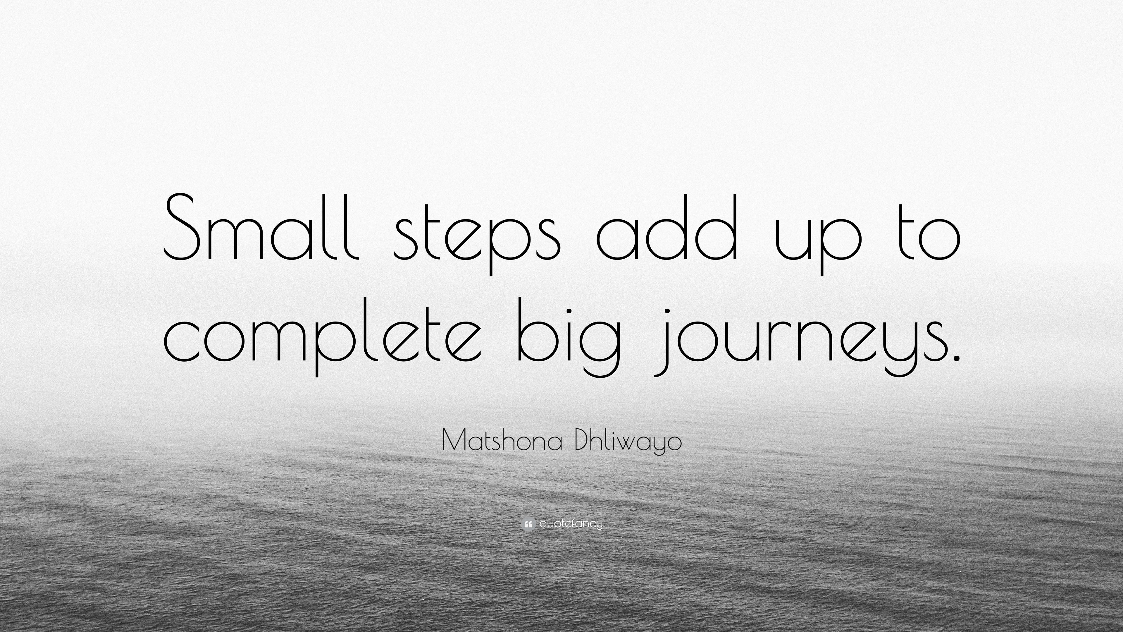 Matshona Dhliwayo Quote: “Small steps add up to complete big journeys.”