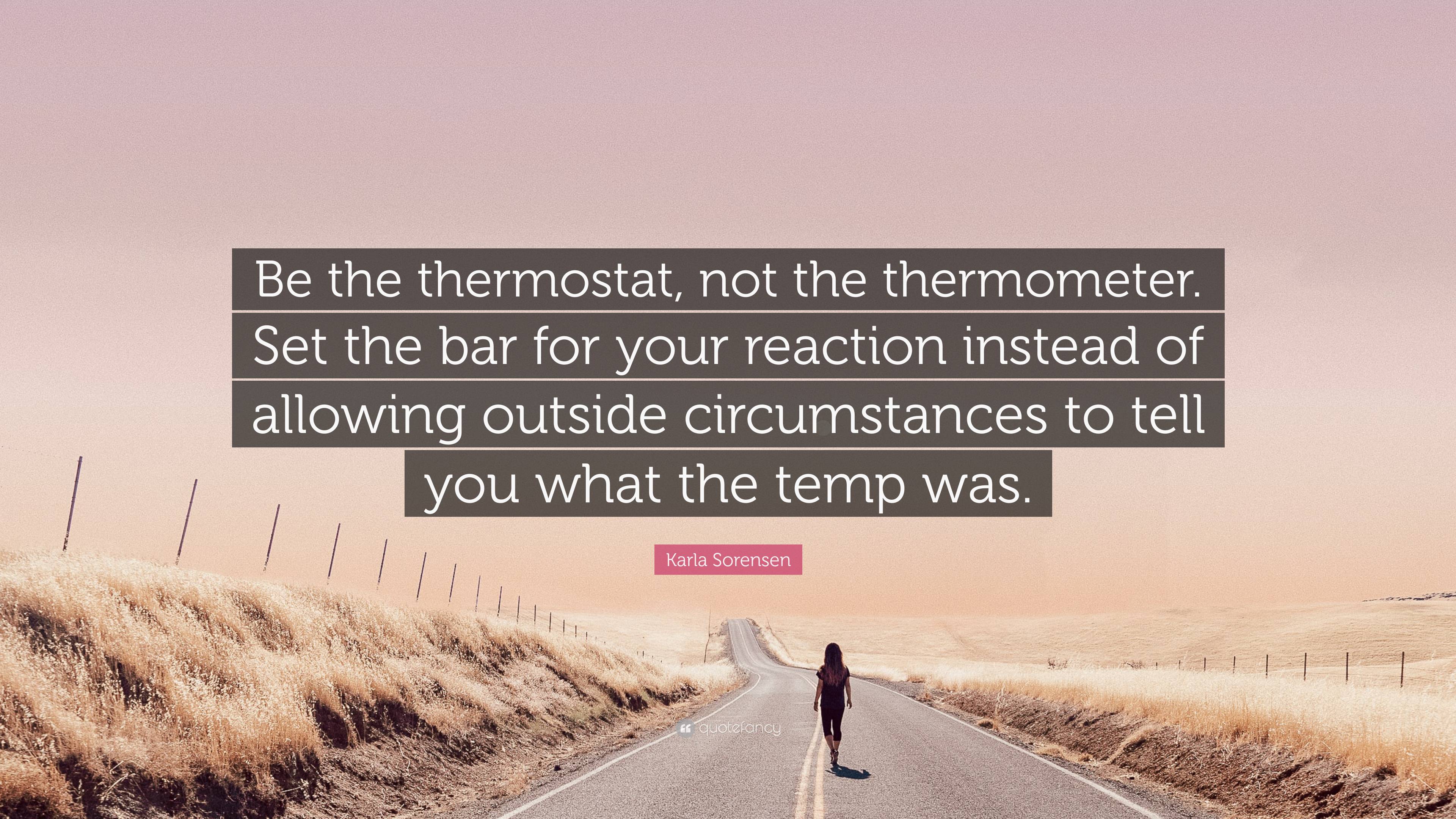 Be a Thermostat, Not a Thermometer