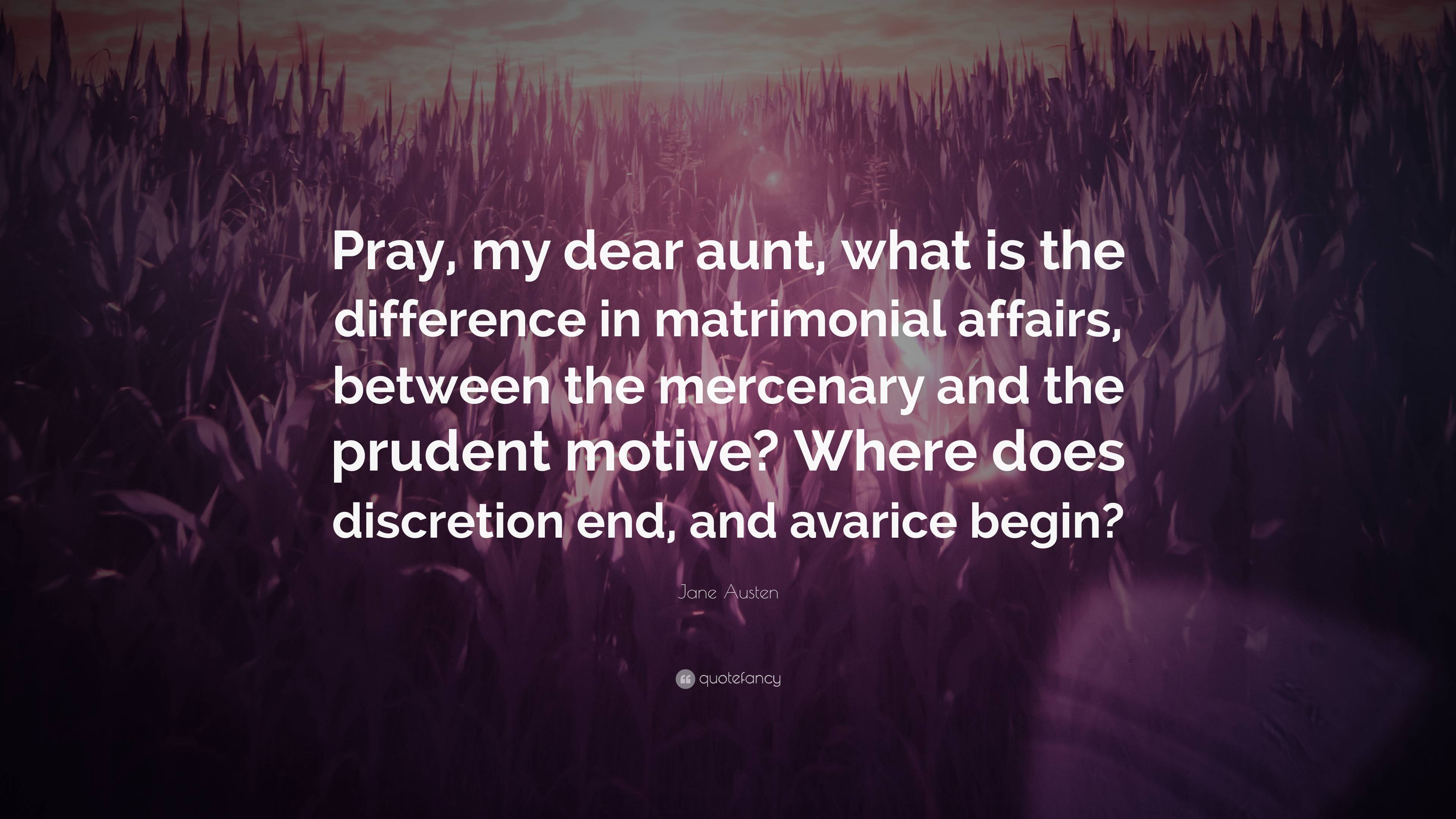 Jane Austen Quote: “Pray, my dear aunt, what is the difference in  matrimonial affairs, between the mercenary and the prudent motive? Where  d...”