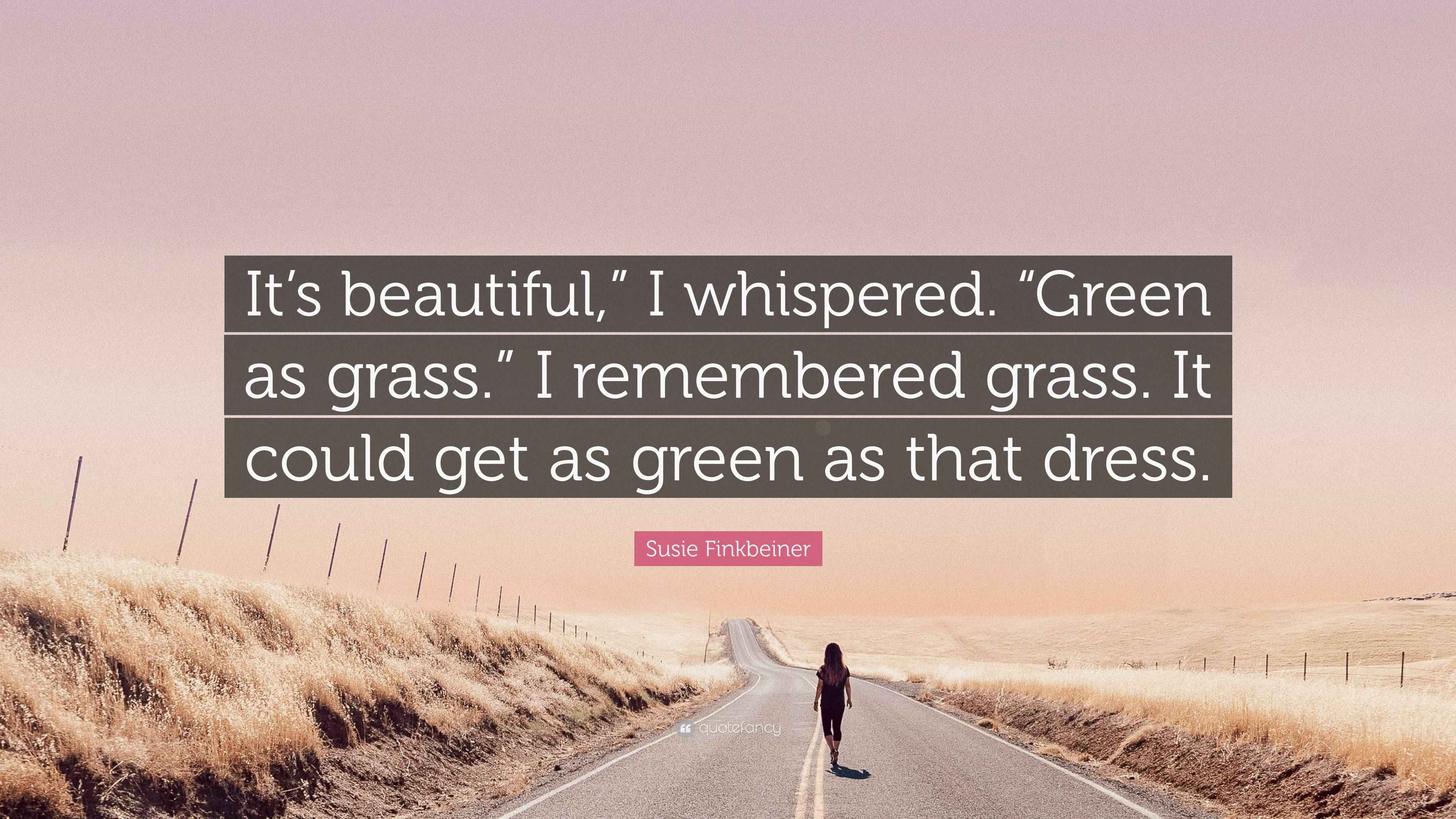 Susie Finkbeiner Quote “It’s beautiful,” I whispered. “Green as grass