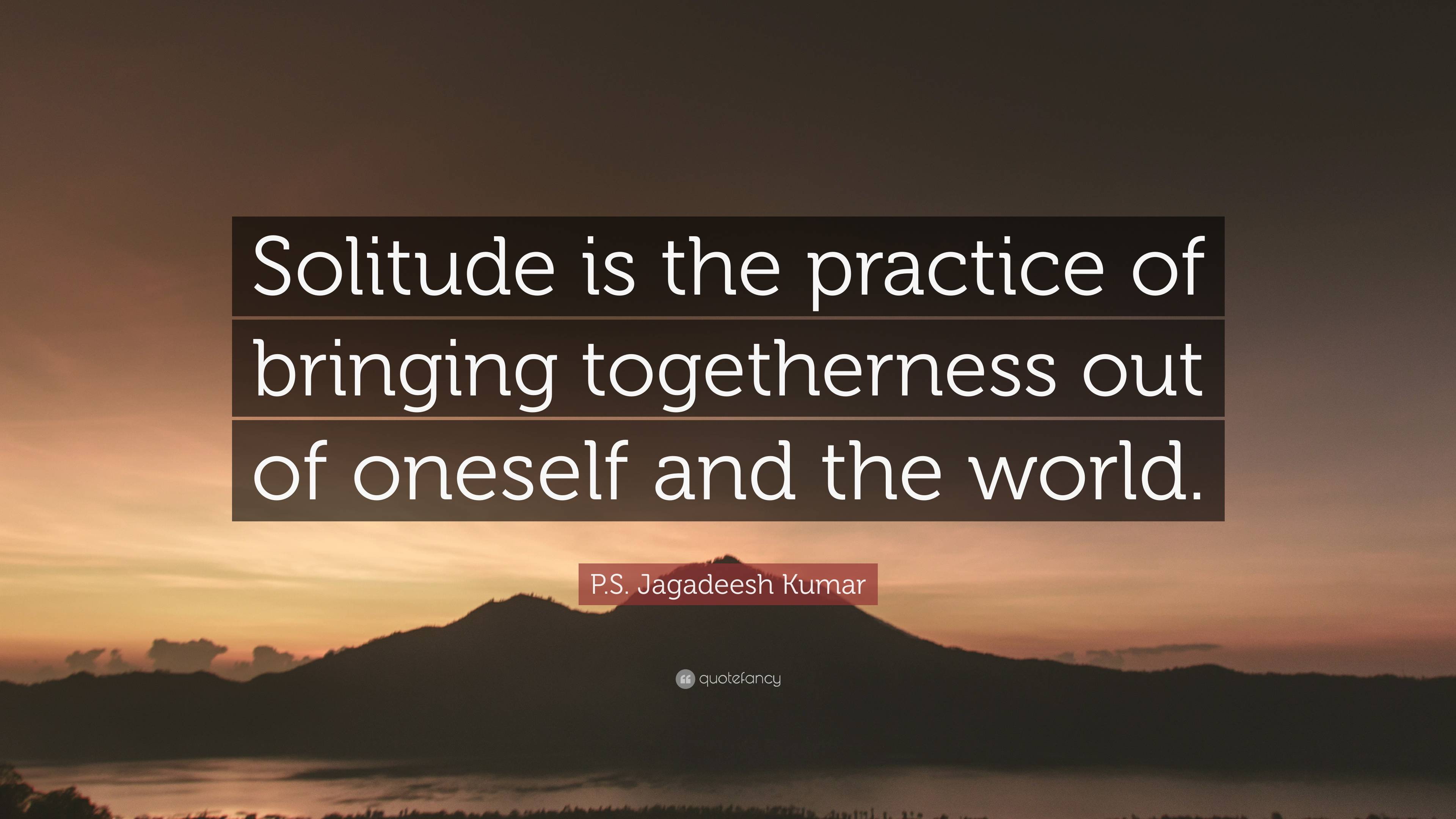 P.S. Jagadeesh Kumar Quote: “Solitude is the practice of bringing ...