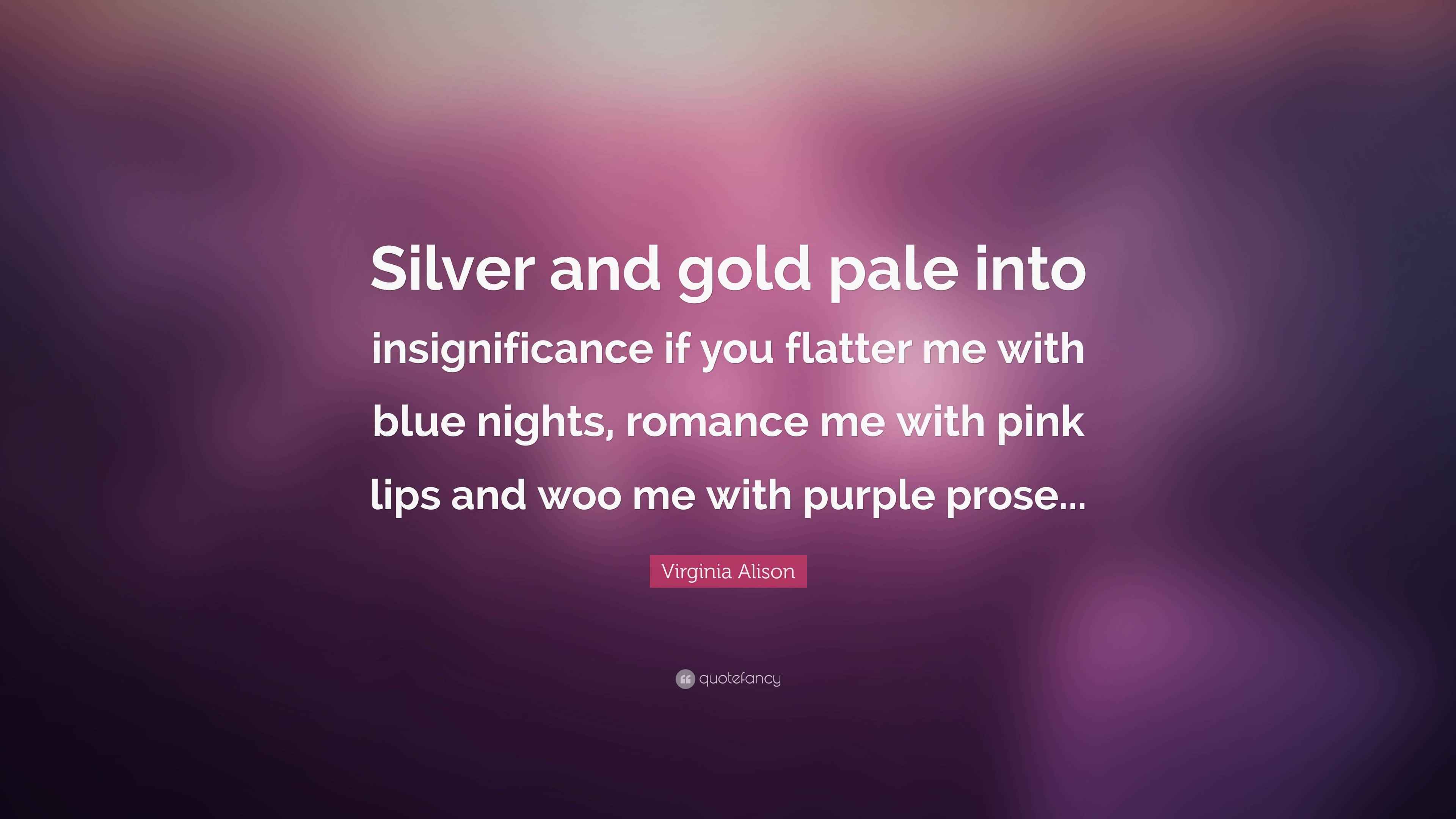 Virginia Alison Quote “Silver and gold pale into insignificance if you