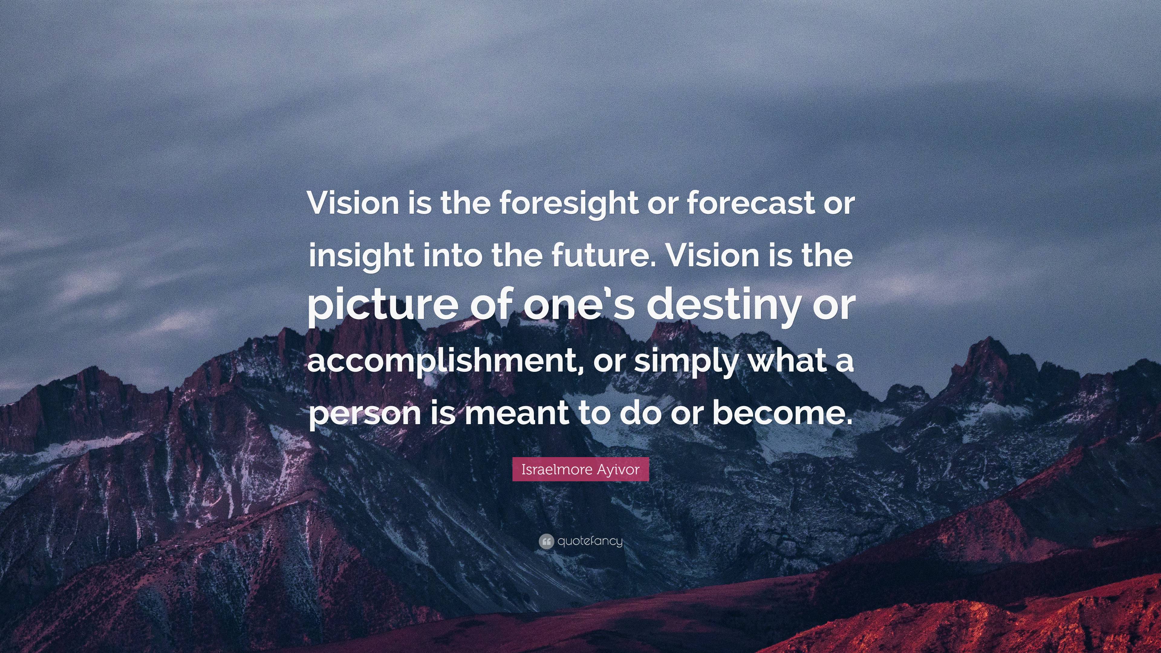 Israelmore Ayivor Quote: “Vision is the foresight or forecast or ...