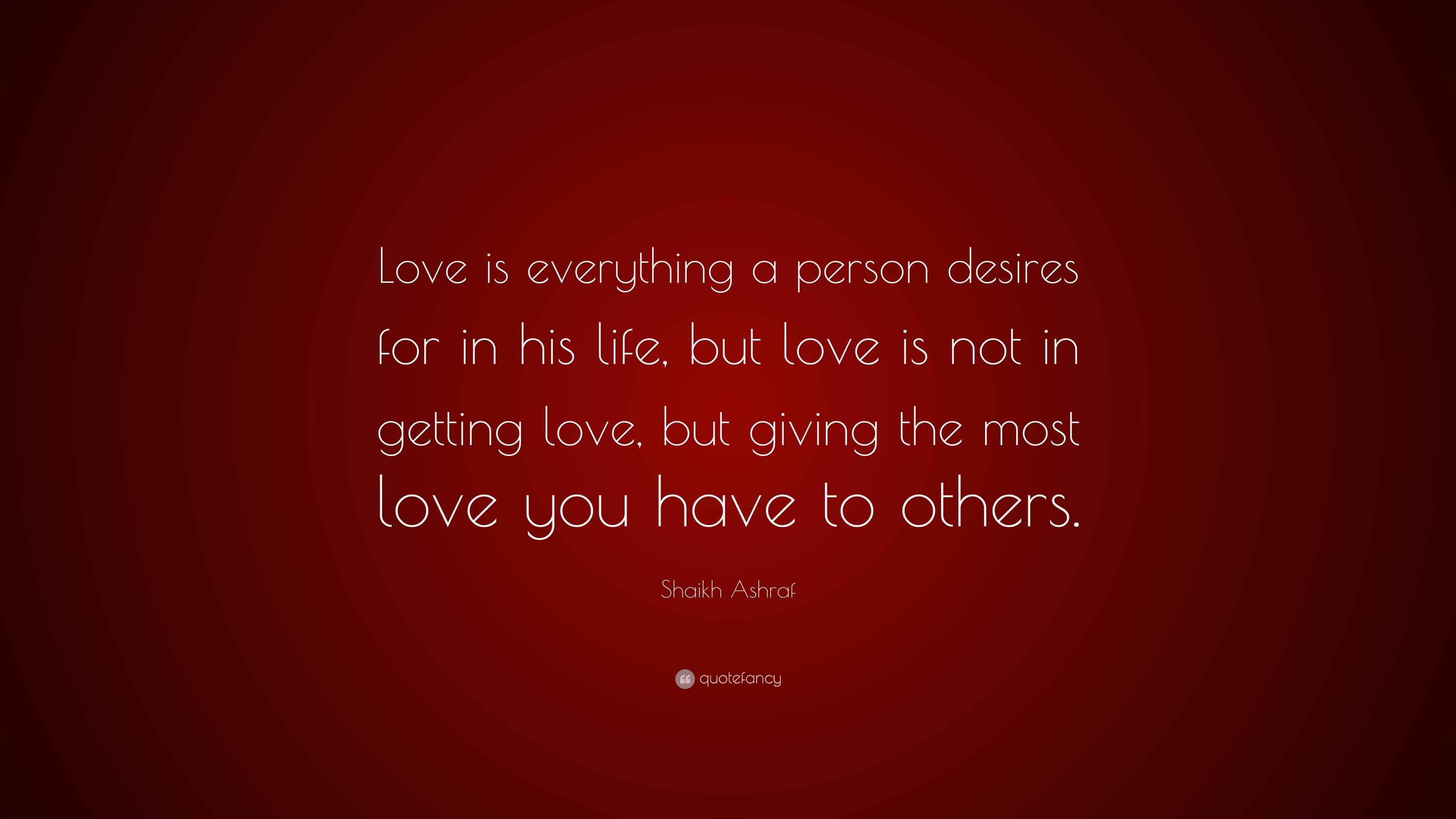 Shaikh Ashraf Quote “Love is everything a person desires for in his