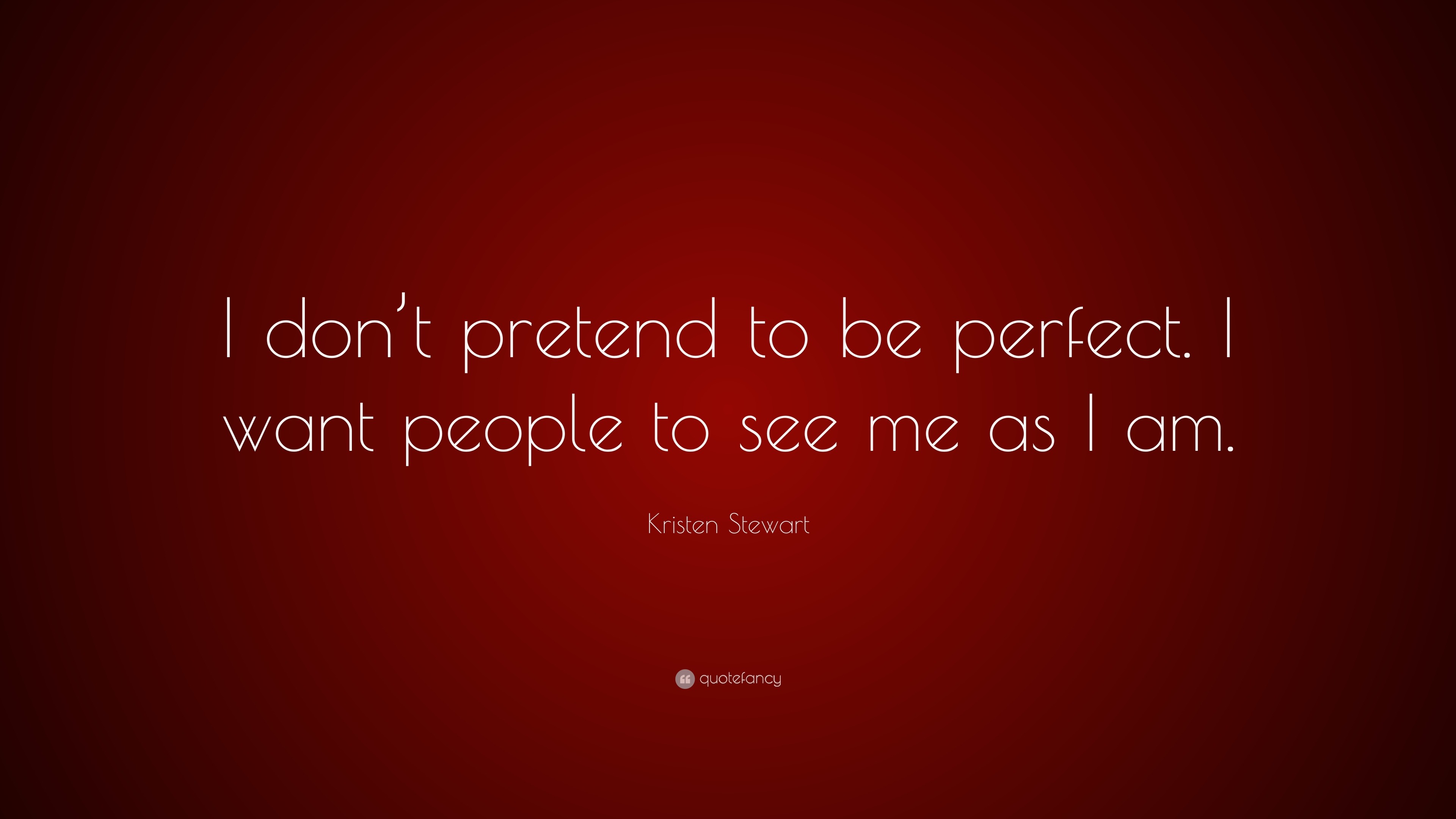 Kristen Stewart Quote: “I don’t pretend to be perfect. I want people to ...
