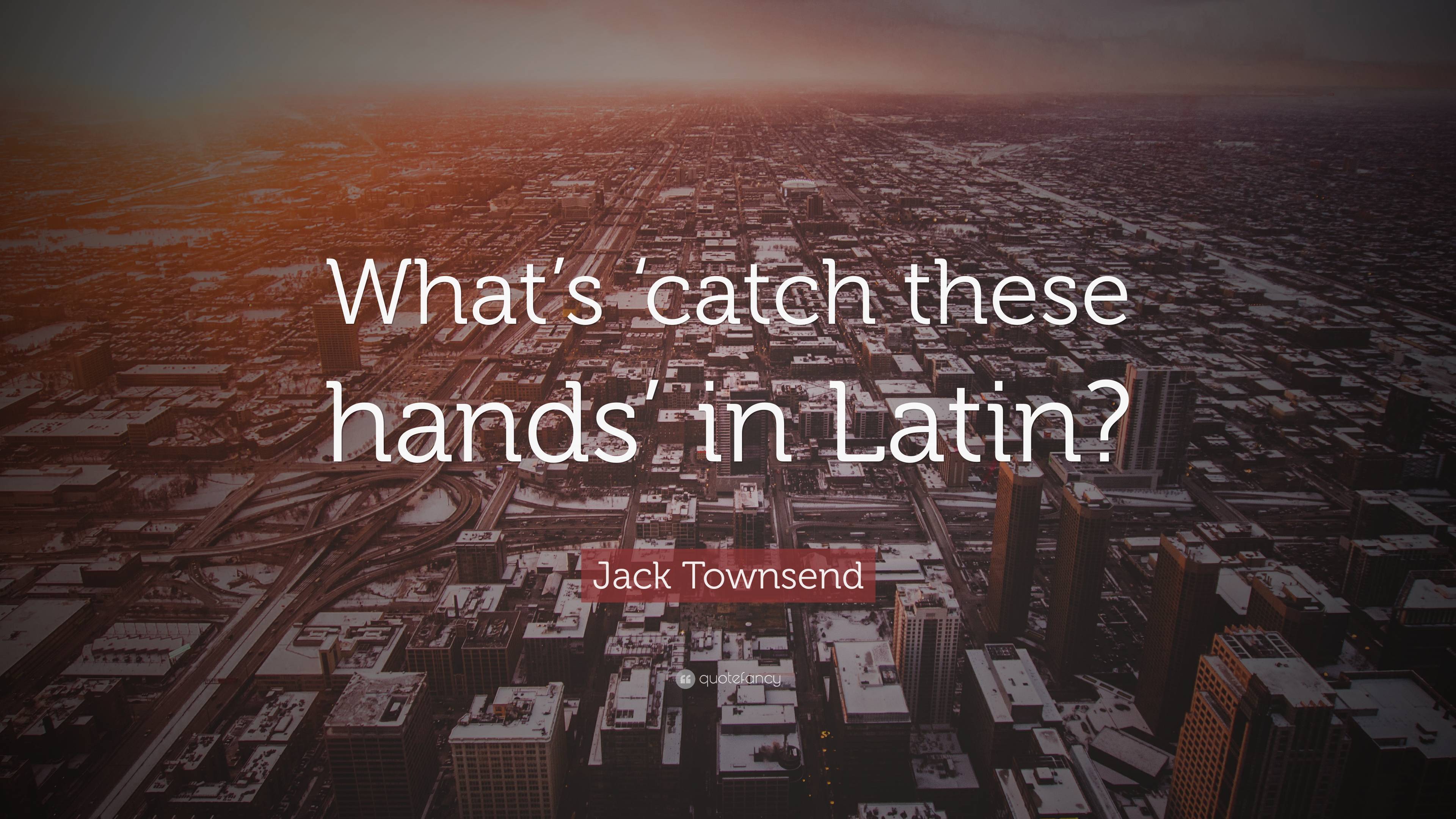 Jack Townsend Quote “What’s ‘catch these hands’ in Latin?”