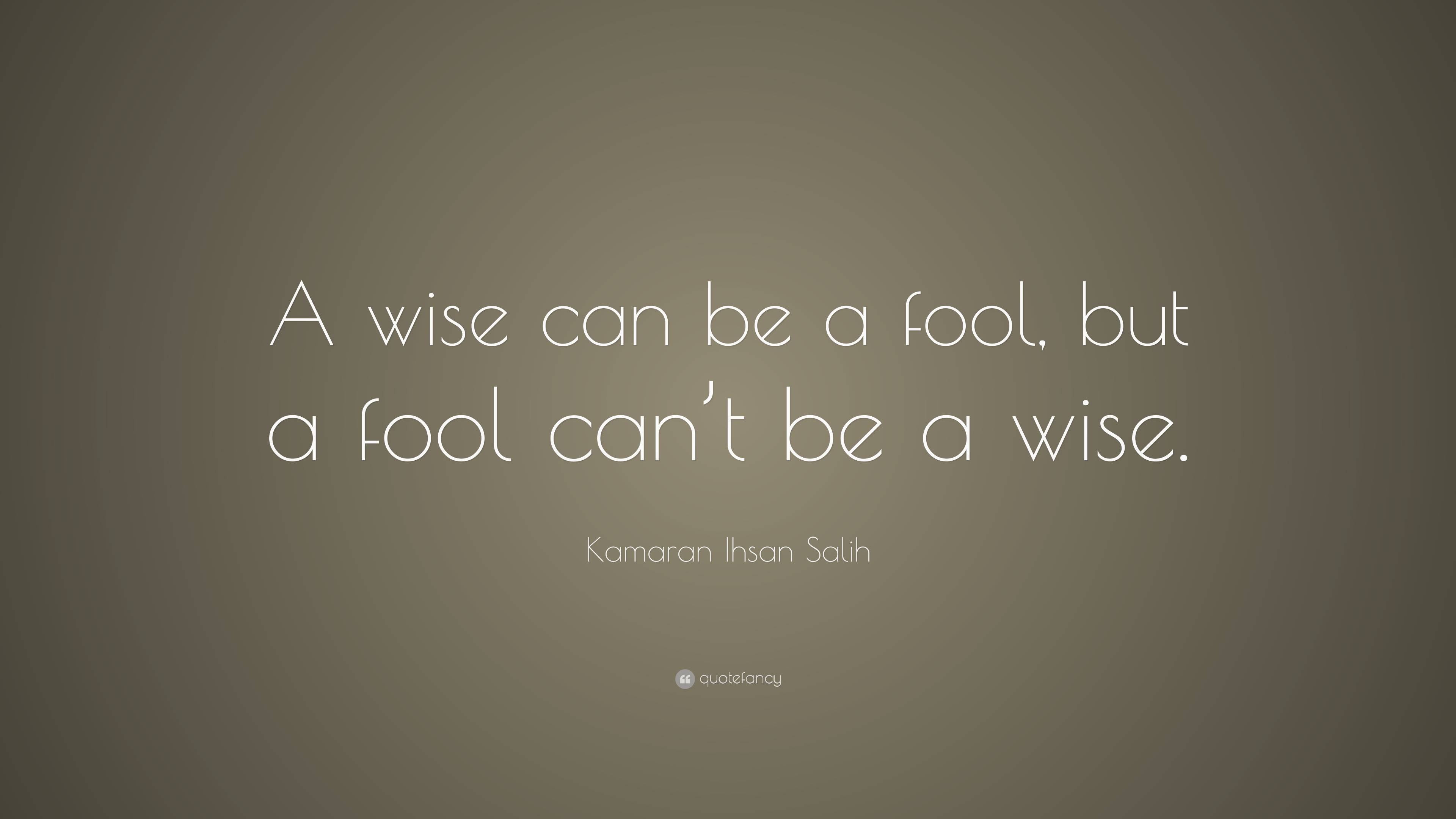Kamaran Ihsan Salih Quote: “A wise can be a fool, but a fool can’t be a ...