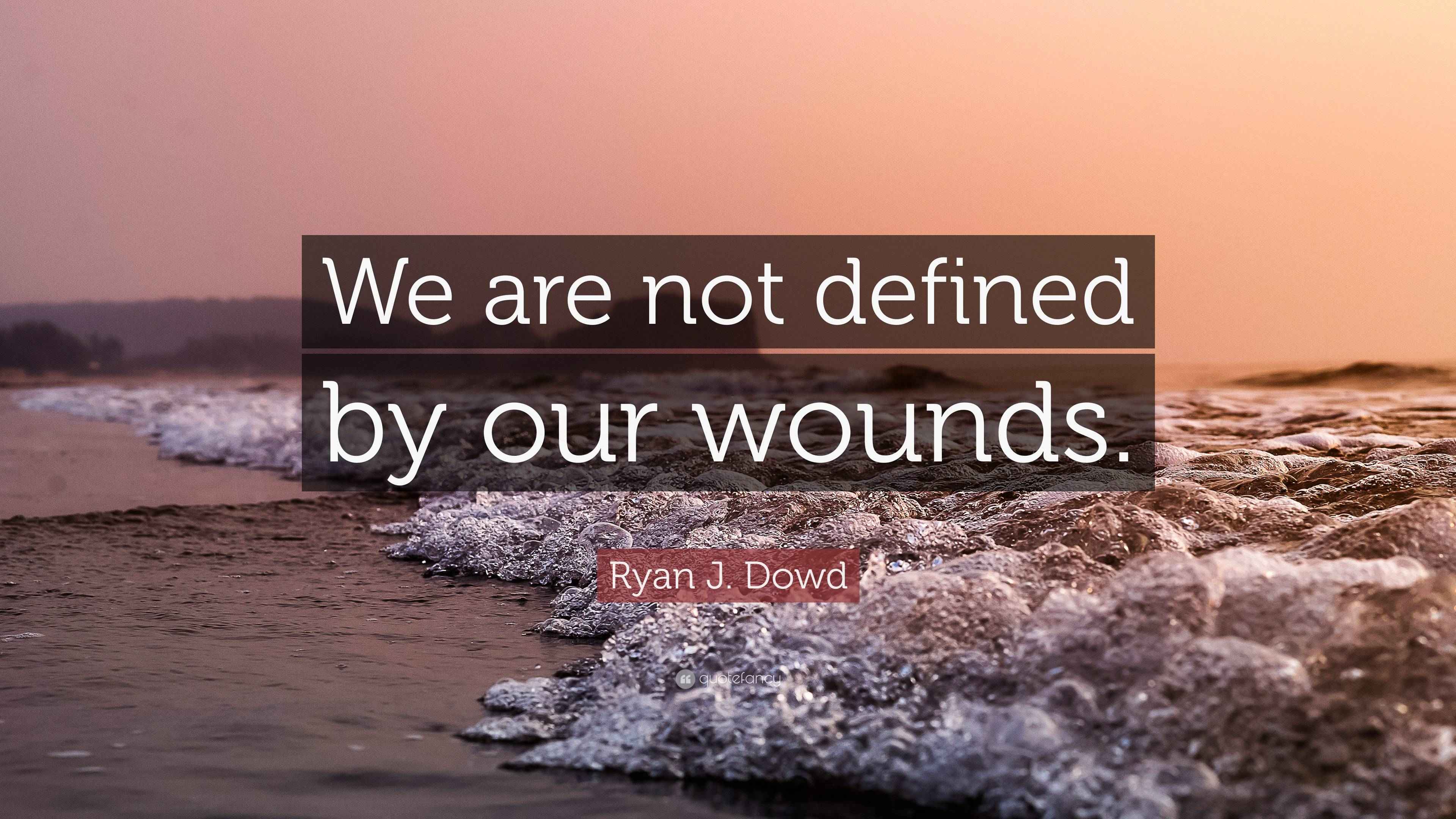 Ryan J. Dowd Quote: “We are not defined by our wounds.”