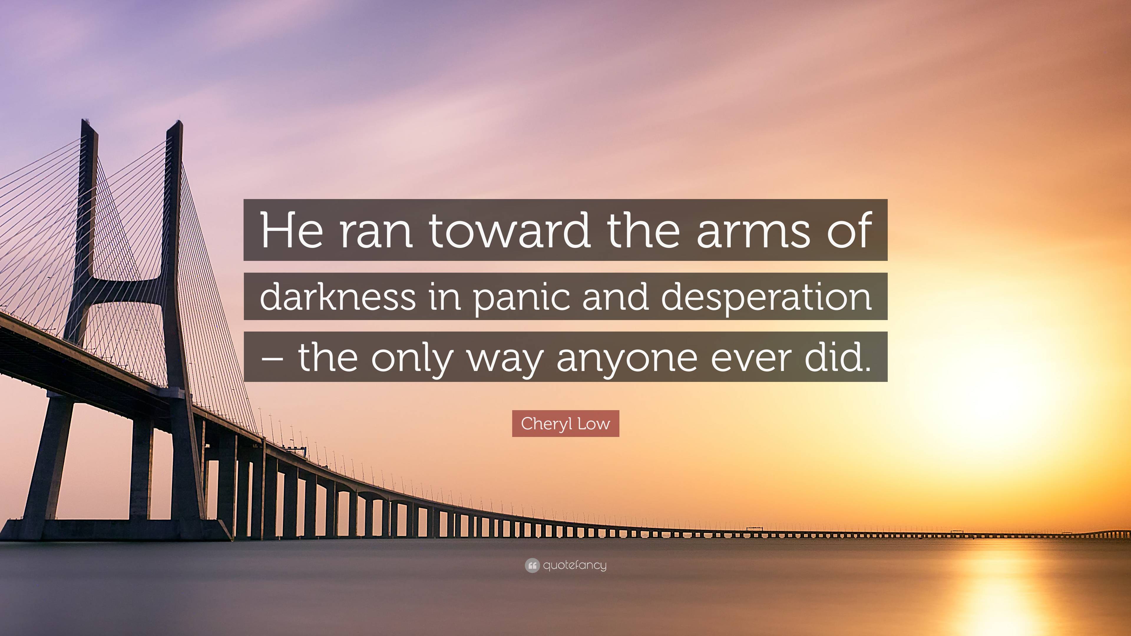 Cheryl Low Quote: “He ran toward the arms of darkness in panic and