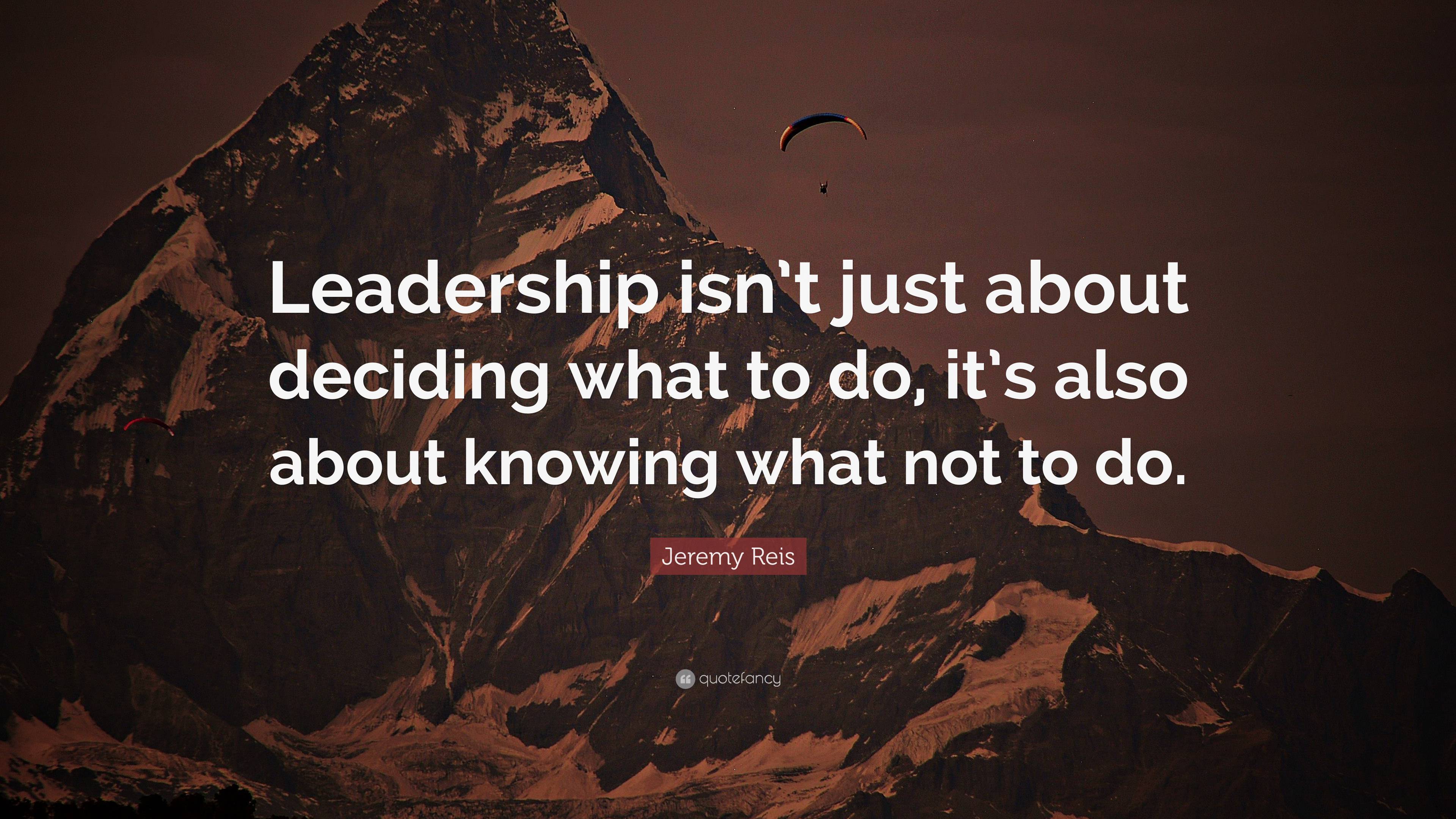 Jeremy Reis Quote: “Leadership isn’t just about deciding what to do, it ...