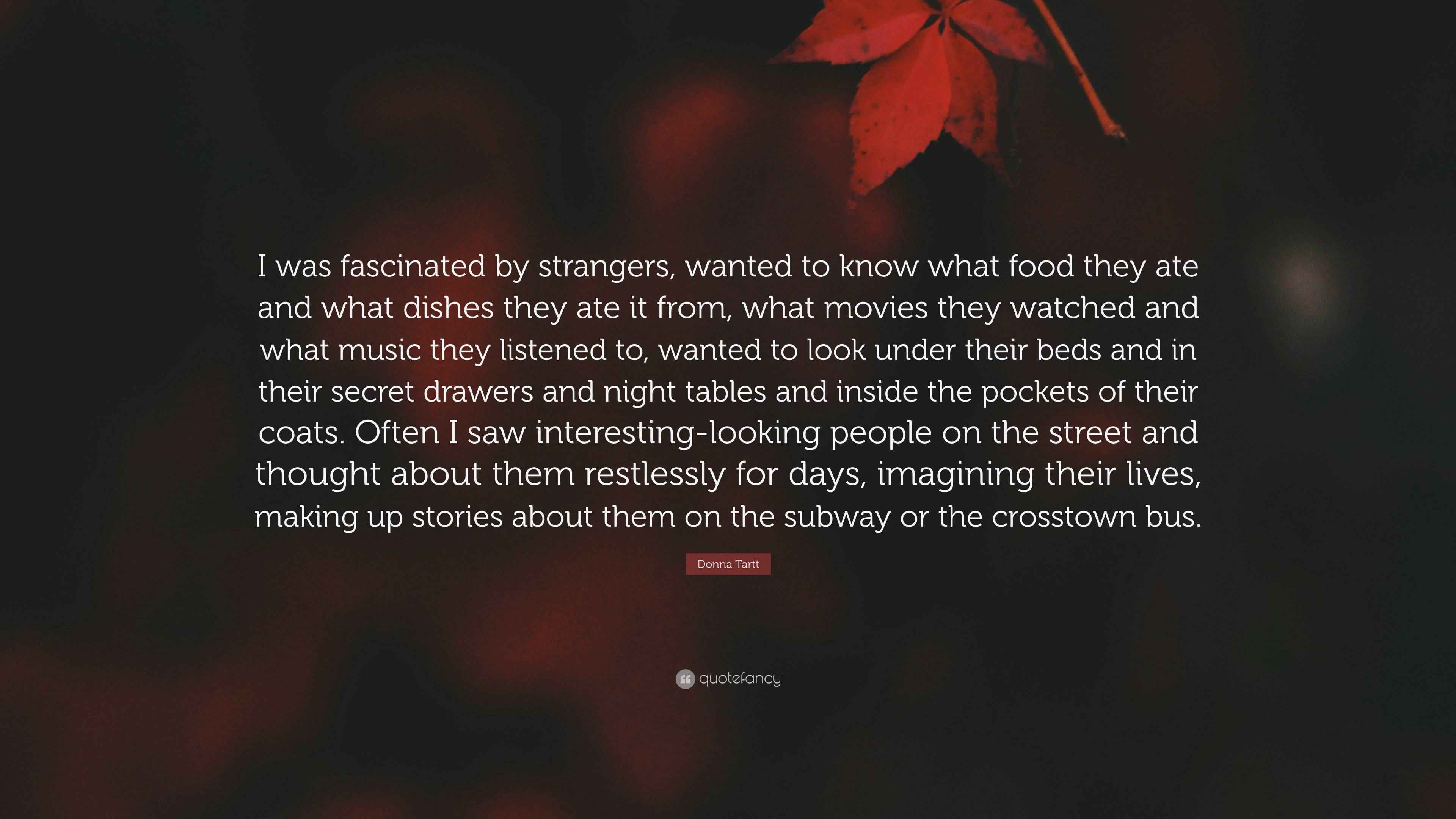 Donna Tartt Quote “I was fascinated by strangers, wanted to know what