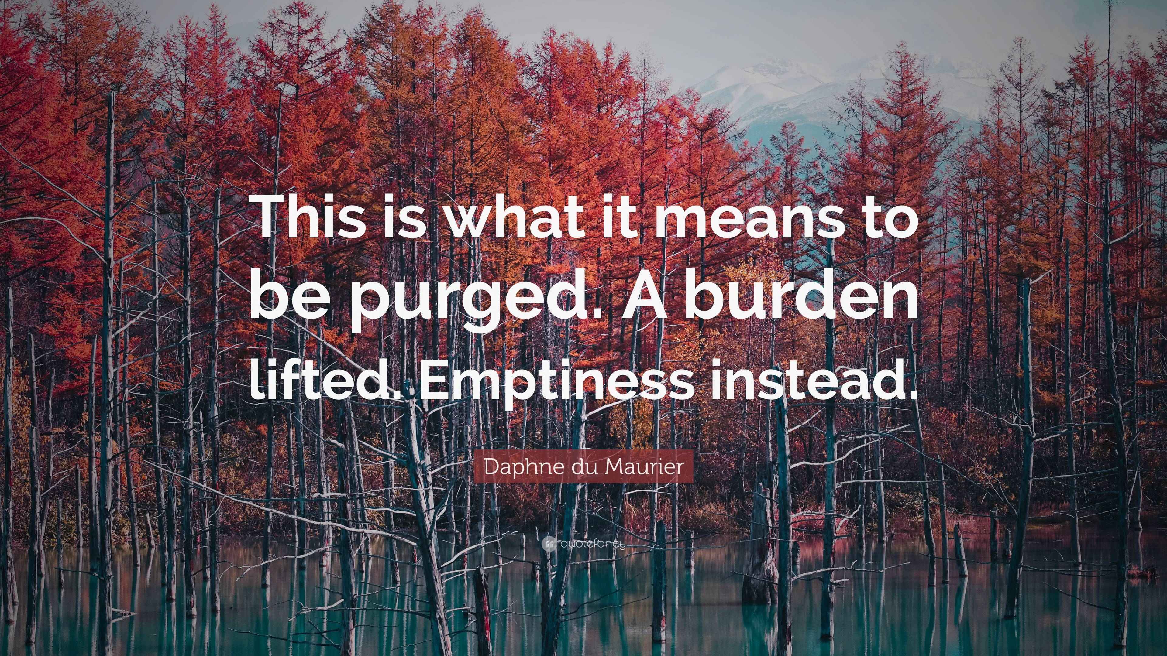Daphne du Maurier Quote “This is what it means to be purged. A burden