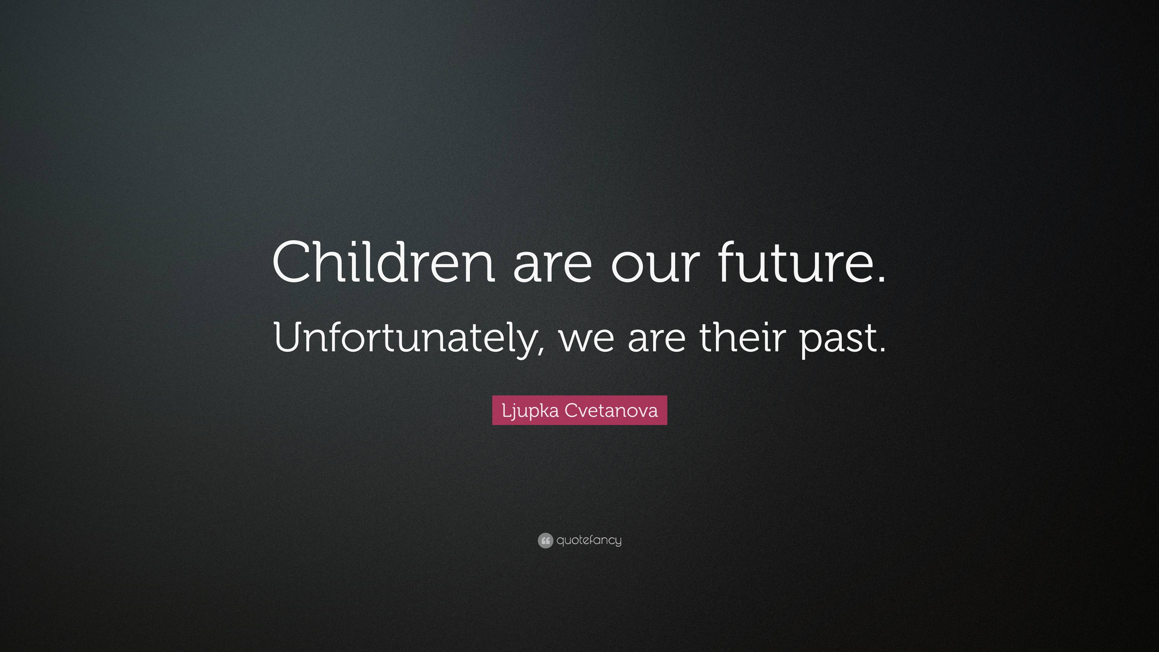 Ljupka Cvetanova Quote: “Children are our future. Unfortunately, we are ...