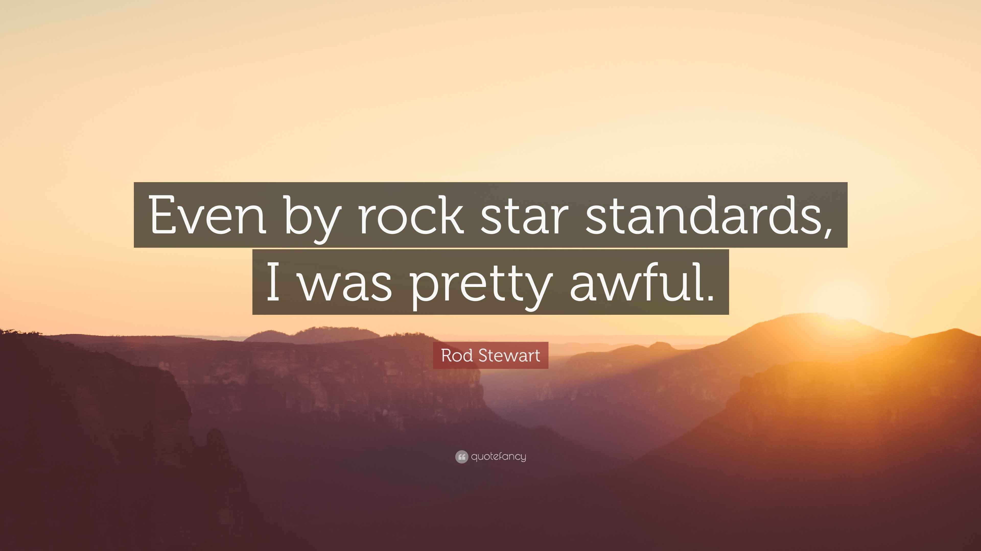Rod Stewart Quote “Even by rock star standards, I was pretty awful.”