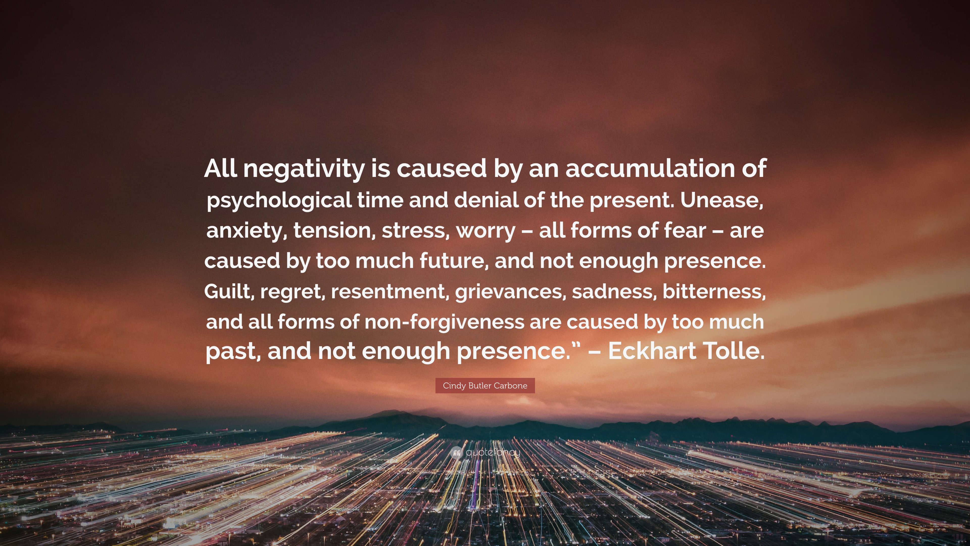 Cindy Butler Carbone Quote: “All negativity is caused by an accumulation of  psychological time and denial of the present. Unease, anxiety, tension,  s...”