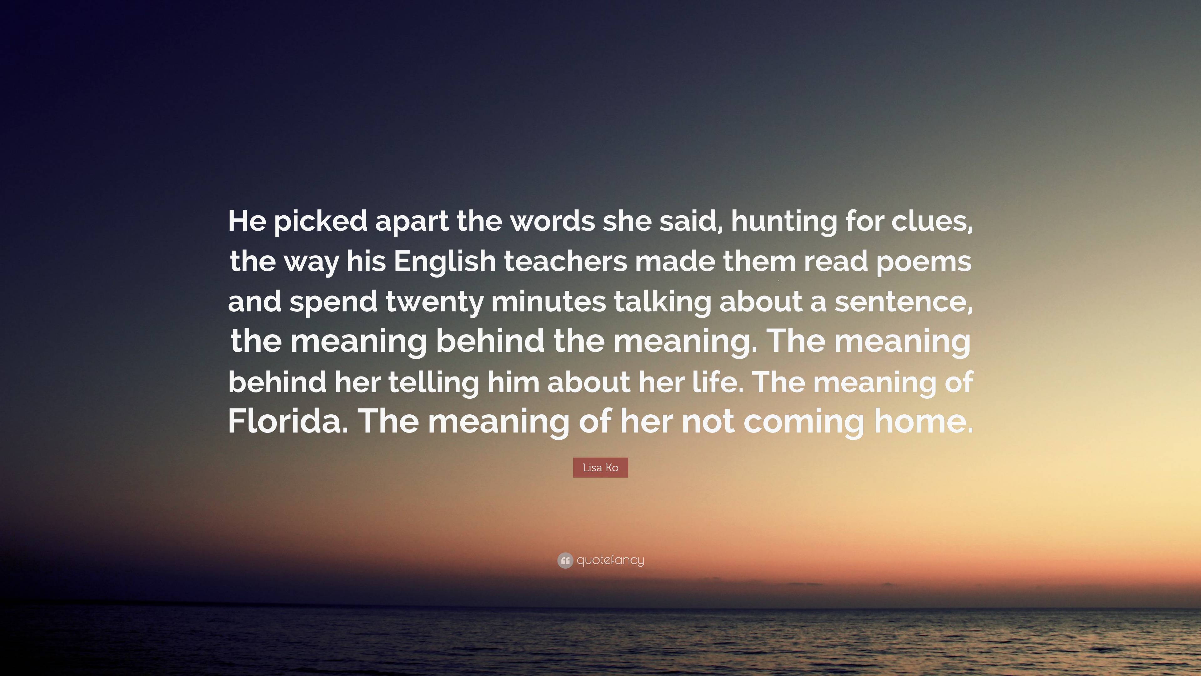 Lisa Ko Quote: “He picked apart the words she said, hunting for clues, the  way his English teachers made them read poems and spend twent...”