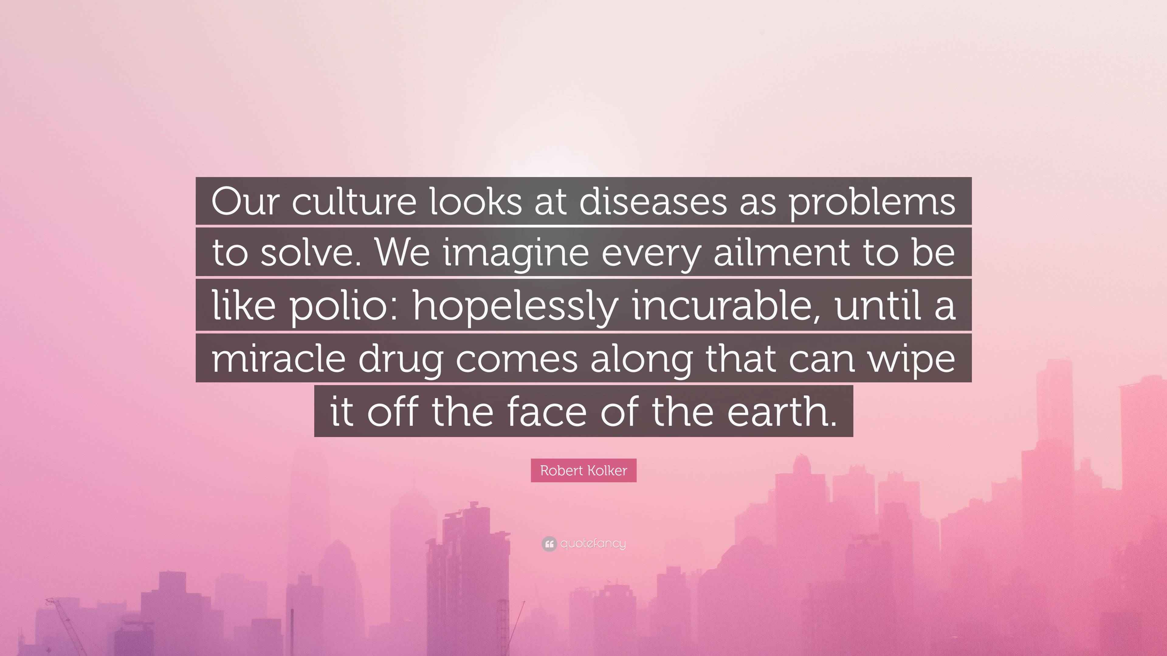 Robert Kolker Quote: “Our culture looks at diseases as problems to
