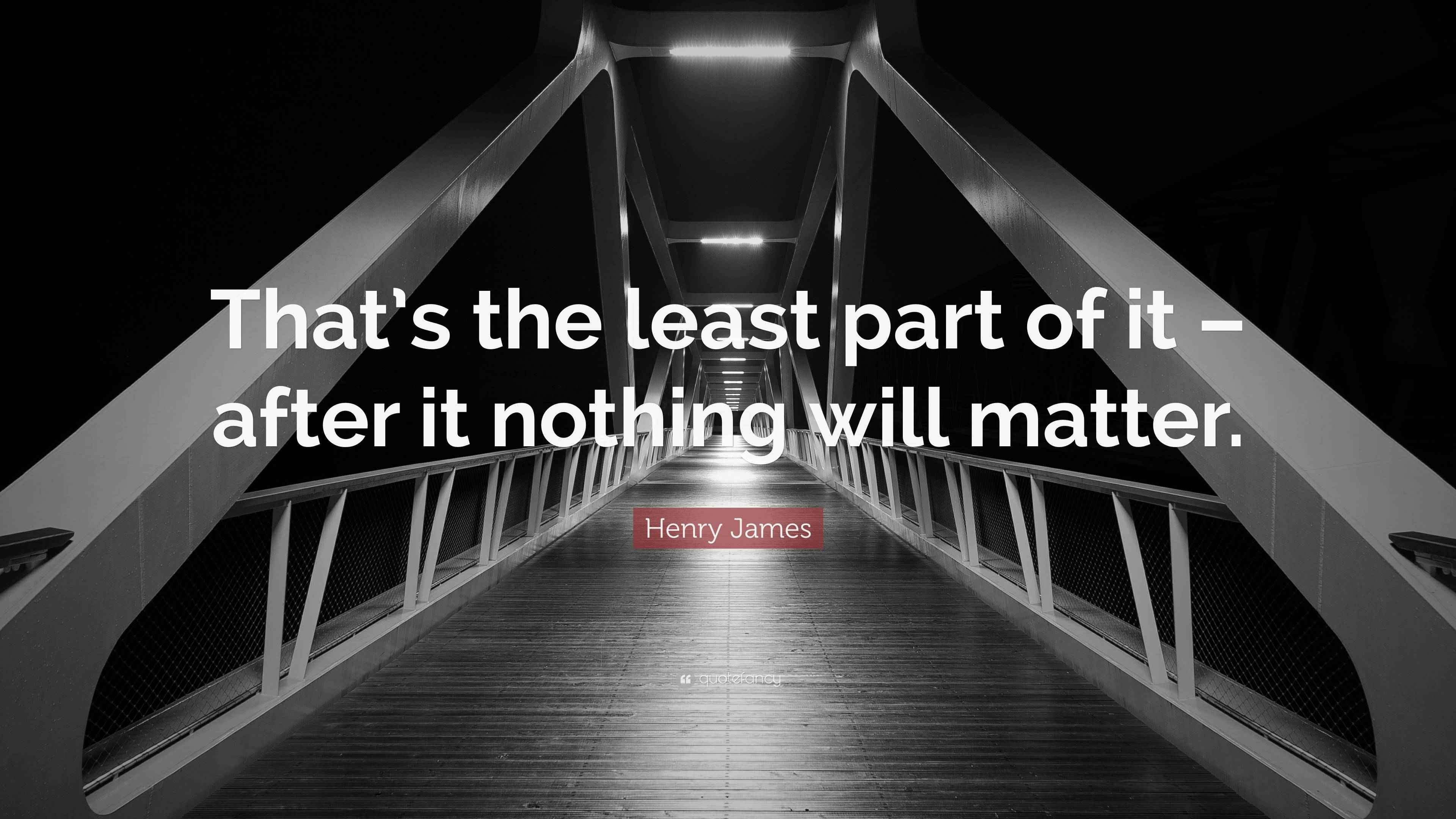 Henry James Quote “That’s the least part of it after it nothing will