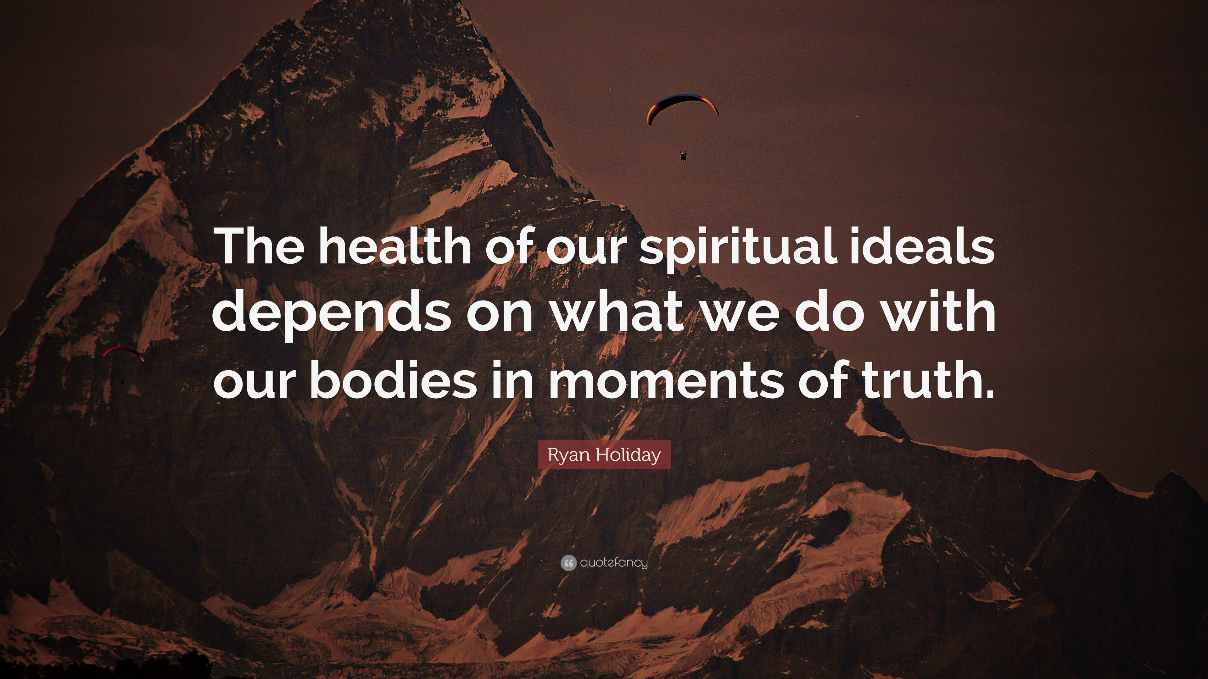 Ryan Holiday Quote: “The health of our spiritual ideals depends on what ...