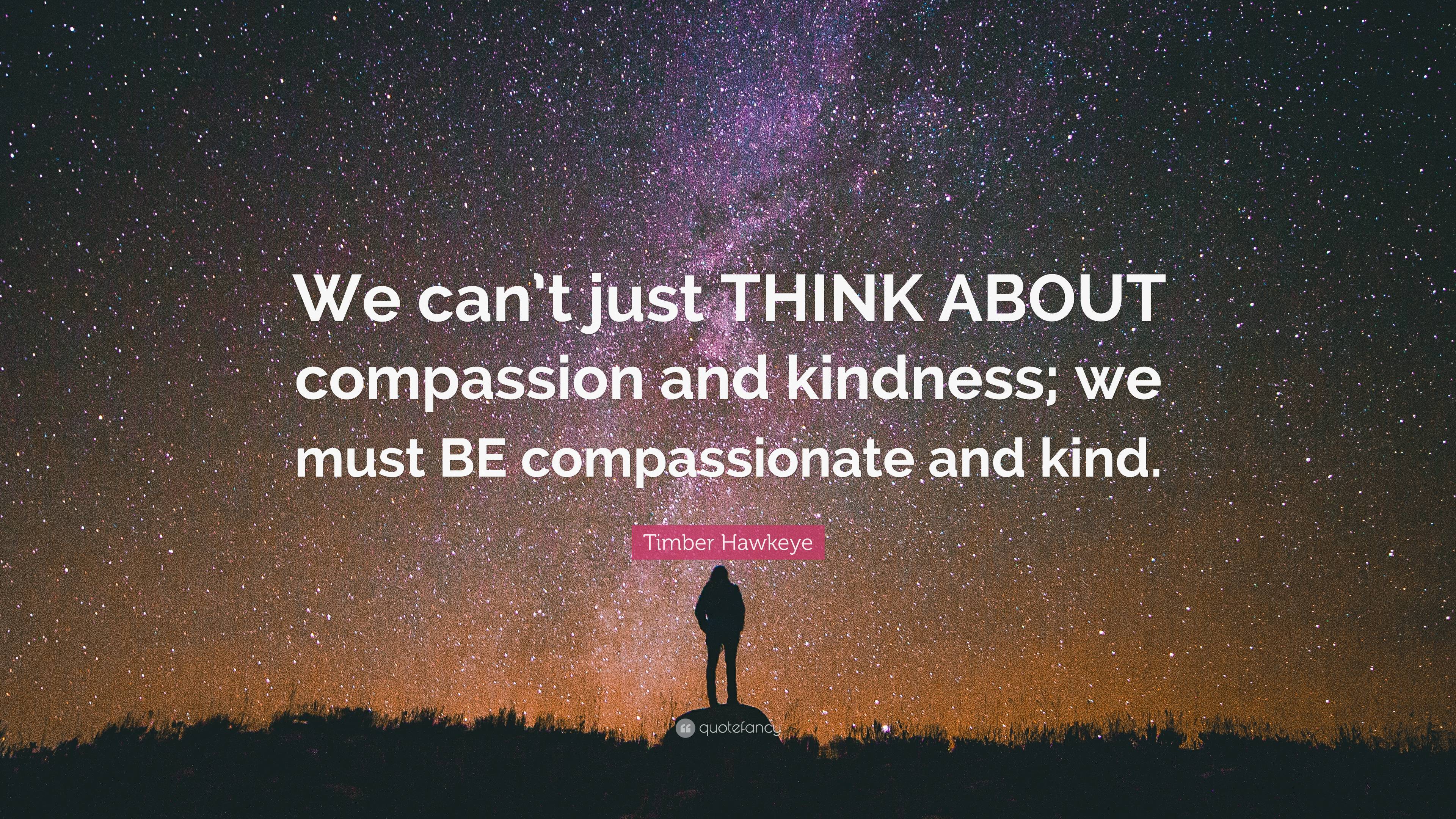 Timber Hawkeye Quote: “We can’t just THINK ABOUT compassion and ...