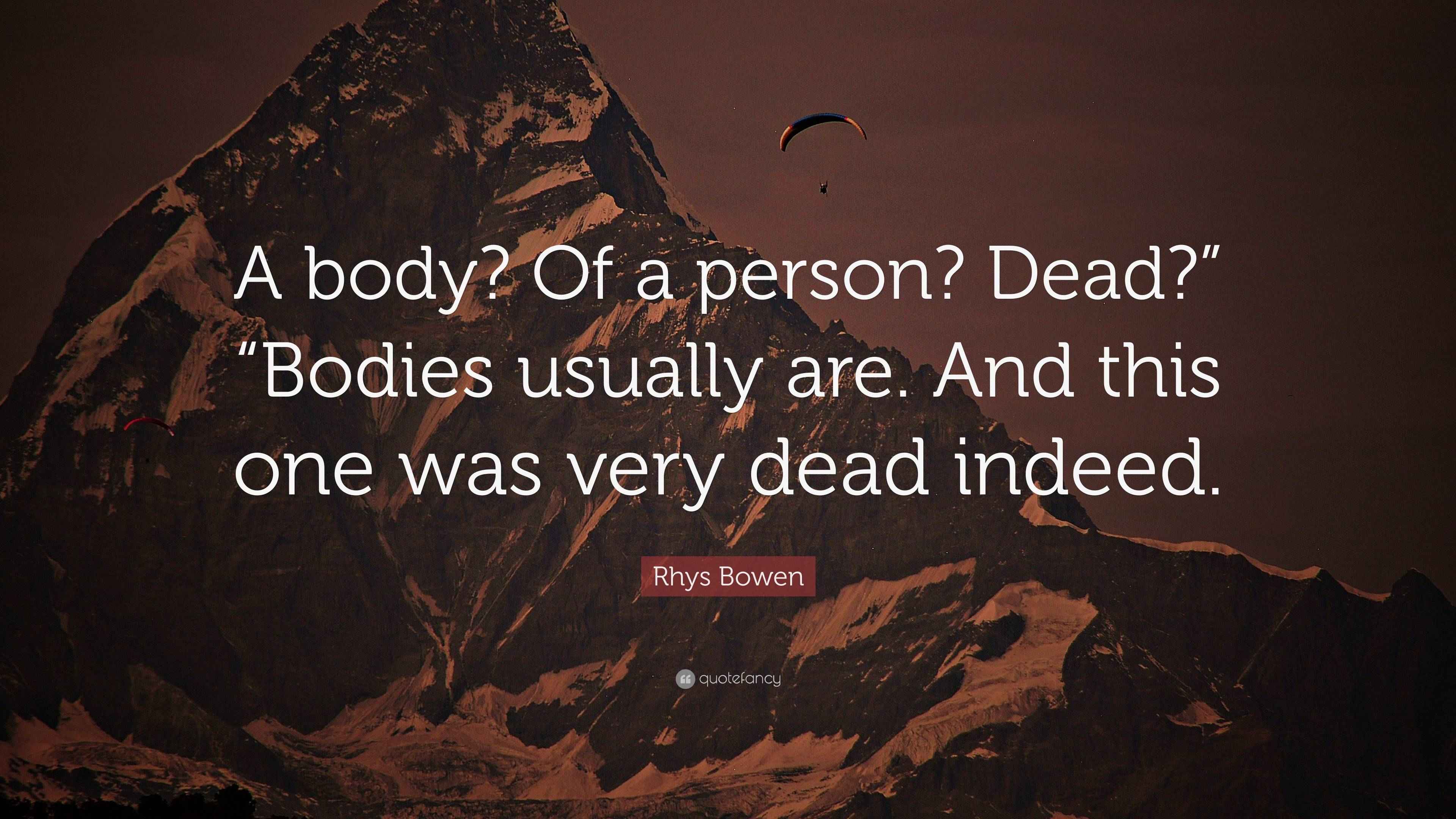 Rhys Bowen Quote “A body? Of a person? Dead?” “Bodies usually are. And