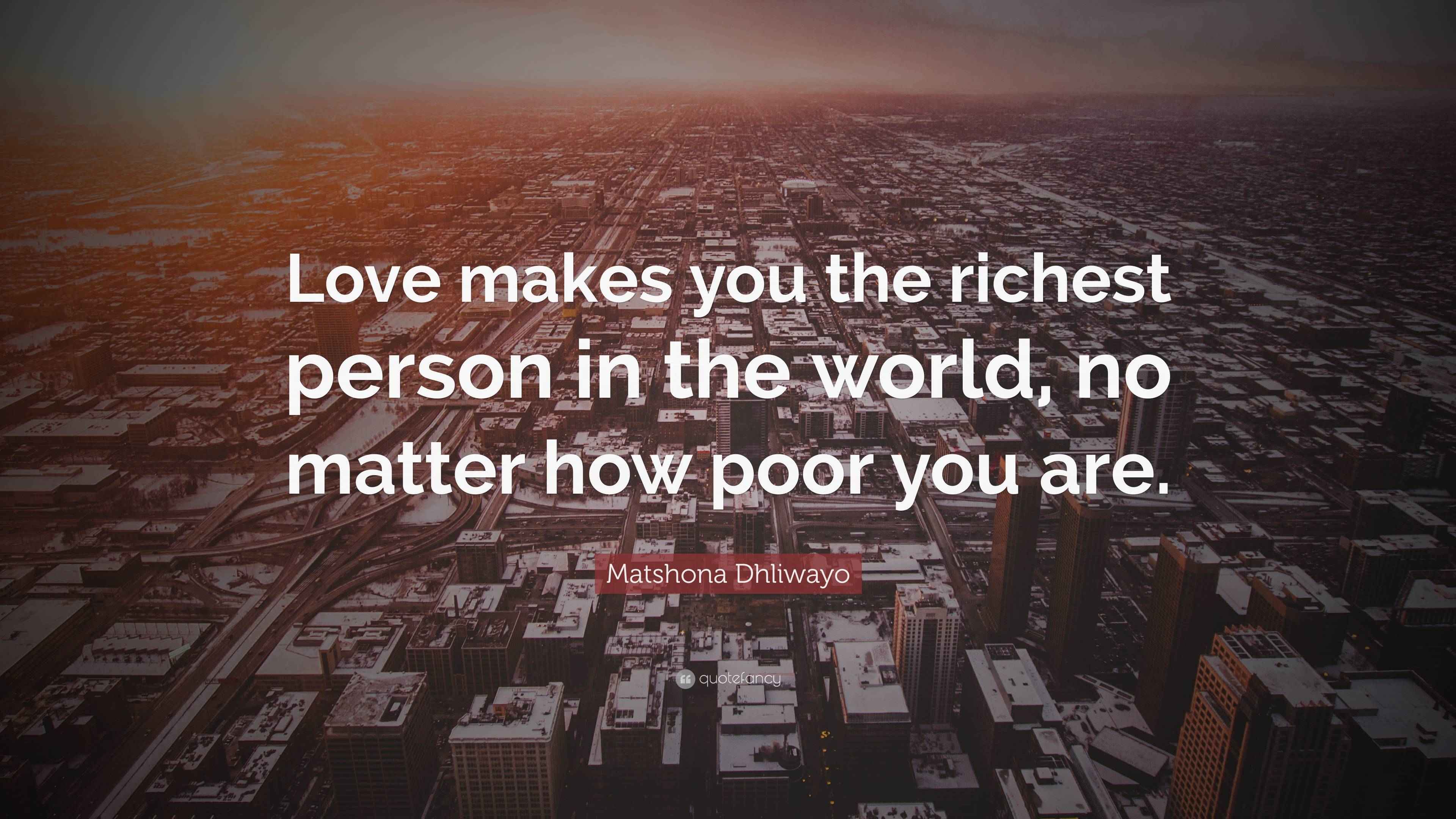 Matshona Dhliwayo Quote: “Love makes you the richest person in the ...