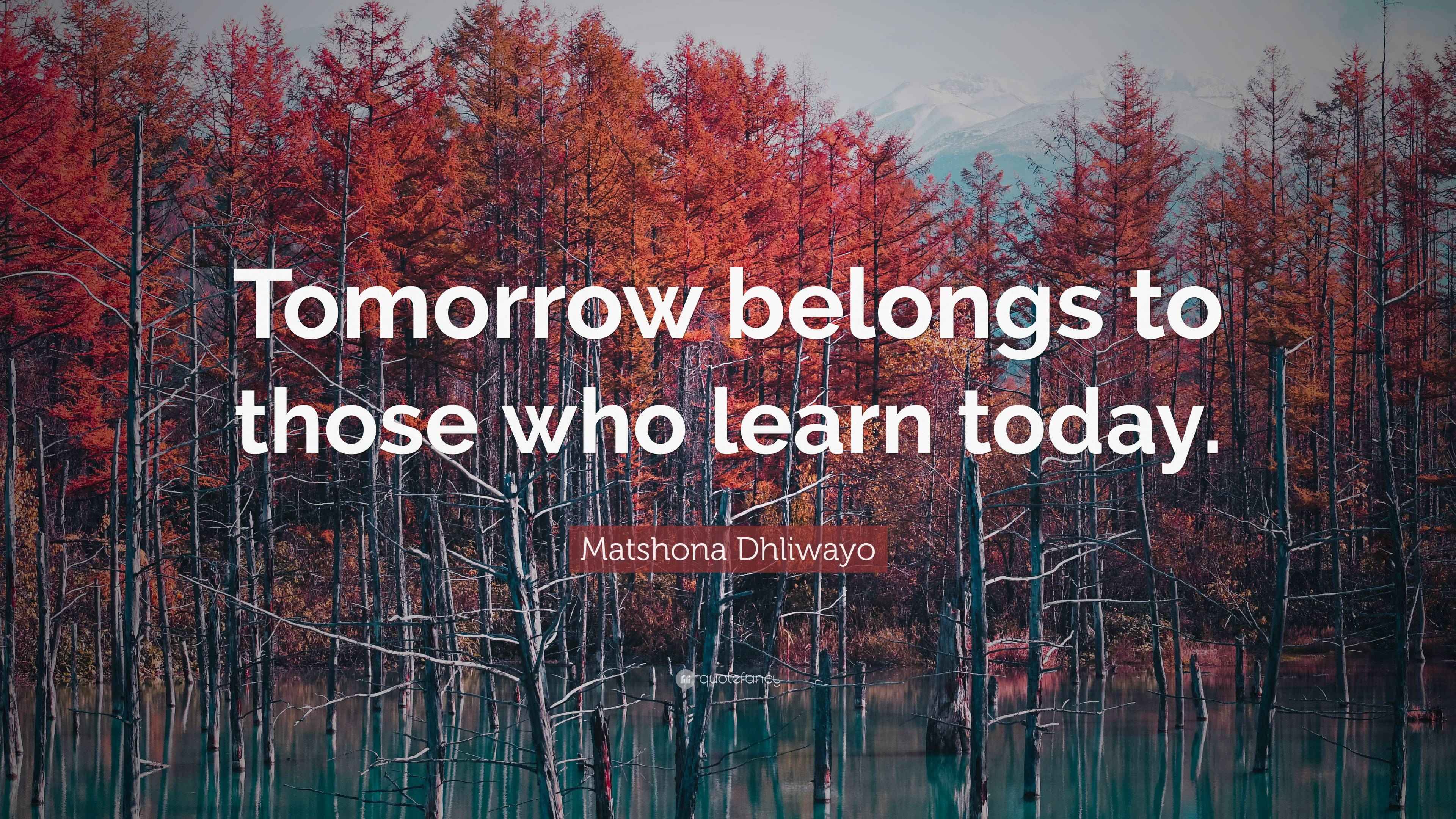 Learning Tomorrow Matshona Dhliwayo Quote: “Tomorrow belongs to those who learn today.”