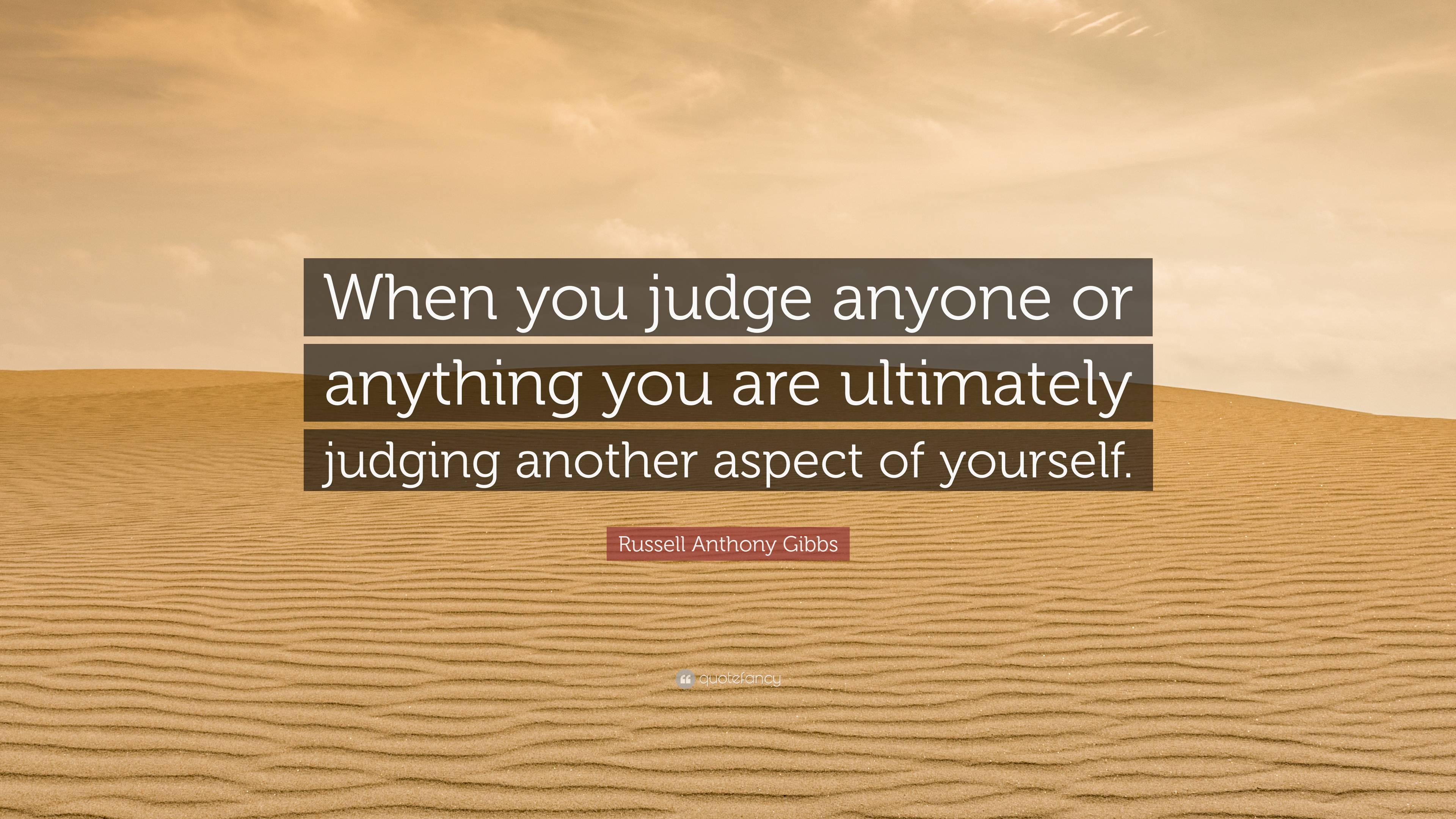 Russell Anthony Gibbs Quote: “When you judge anyone or anything you are ...