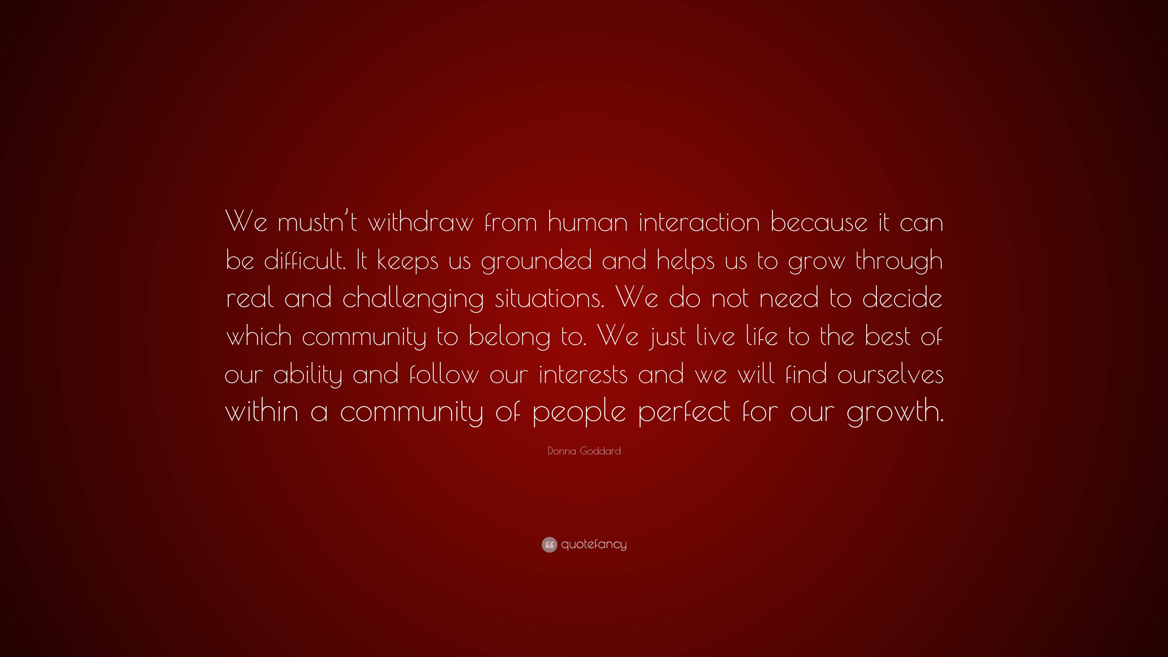 Donna Goddard Quote: “We mustn’t withdraw from human interaction ...