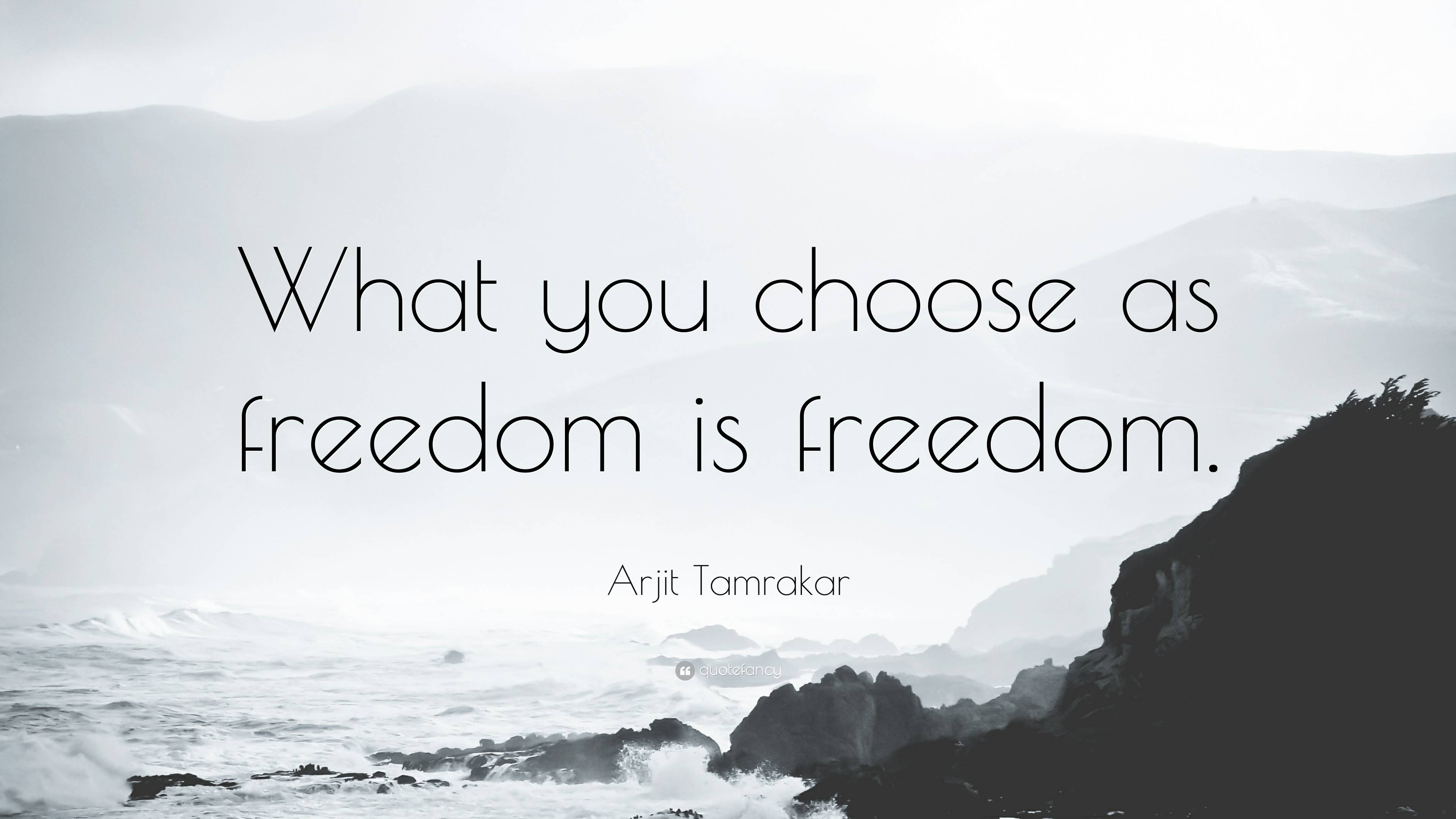 Arjit Tamrakar Quote: “what You Choose As Freedom Is Freedom.”