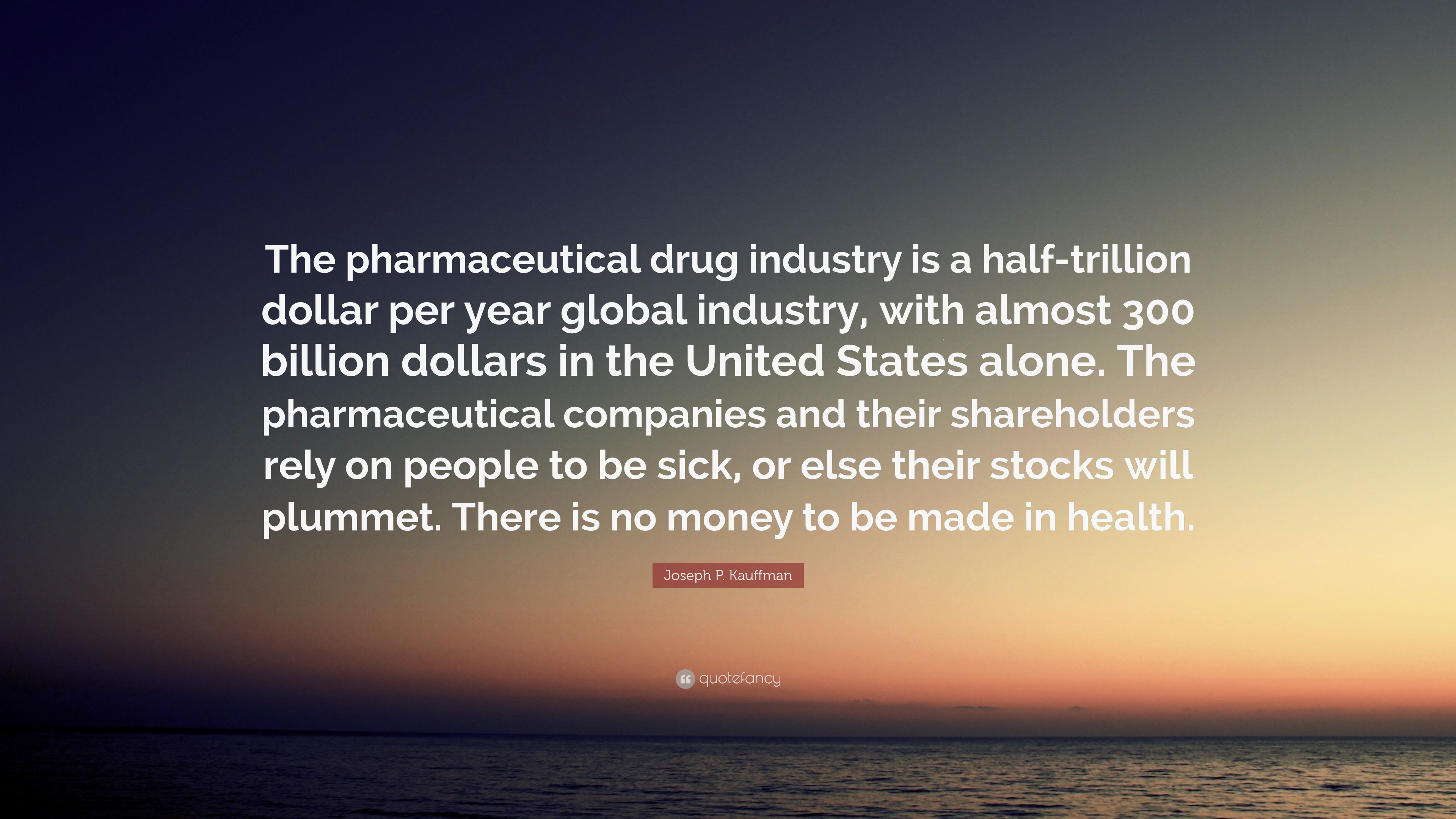 Joseph P. Kauffman Quote “The pharmaceutical drug industry is a half