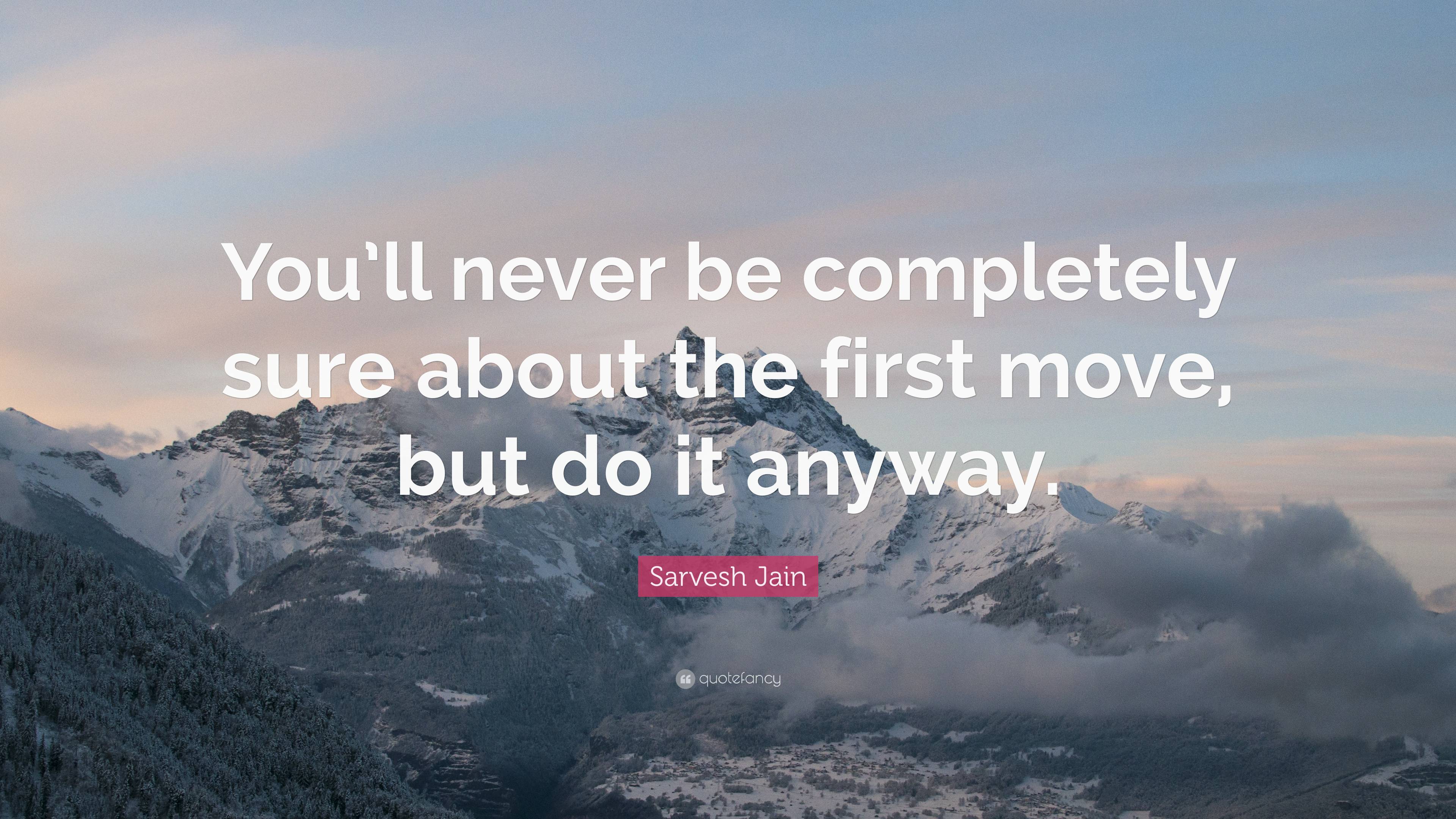 Sarvesh Jain Quote: “You’ll never be completely sure about the first ...