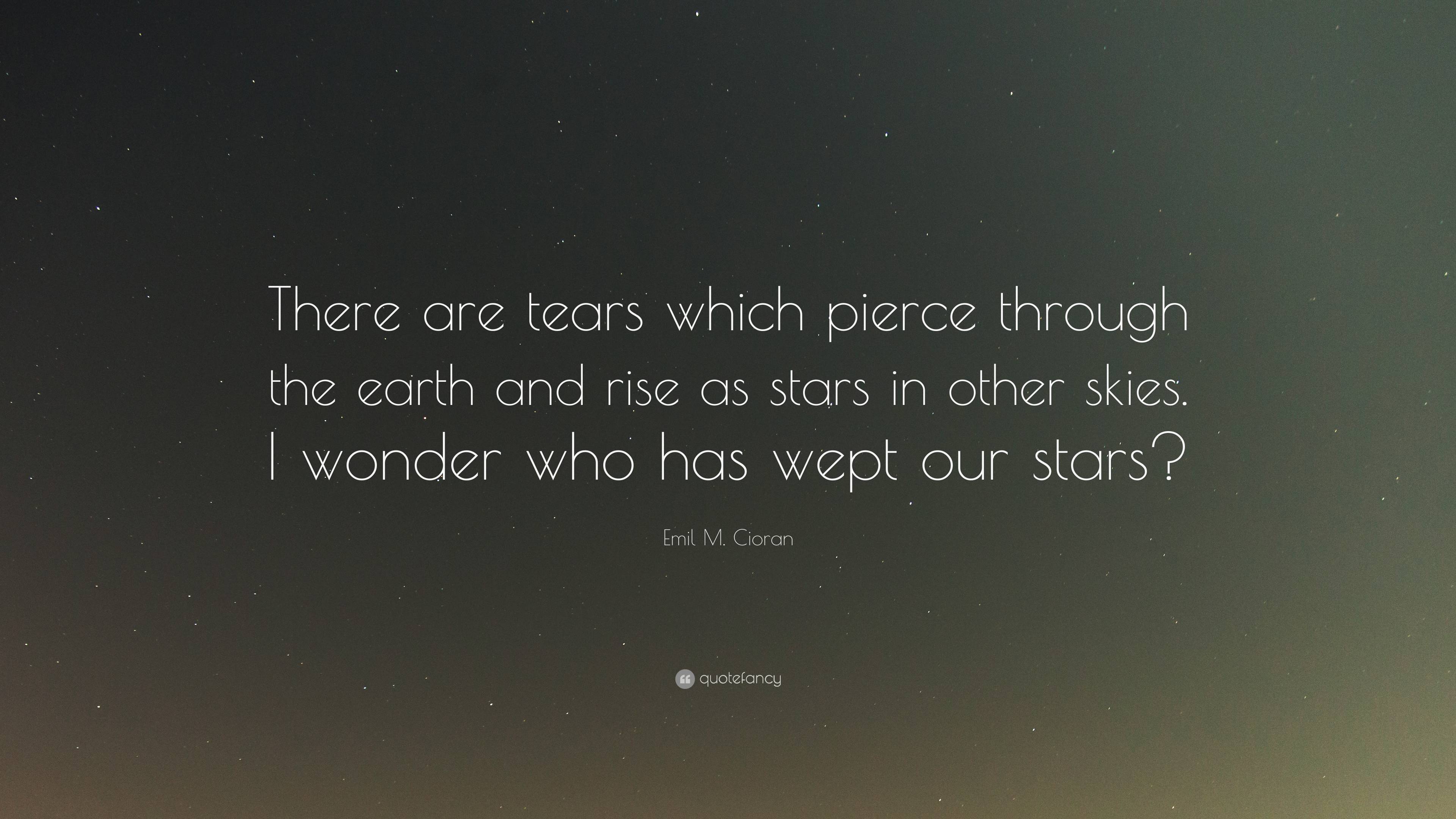 Emil M. Cioran Quote: “There are tears which pierce through the earth ...