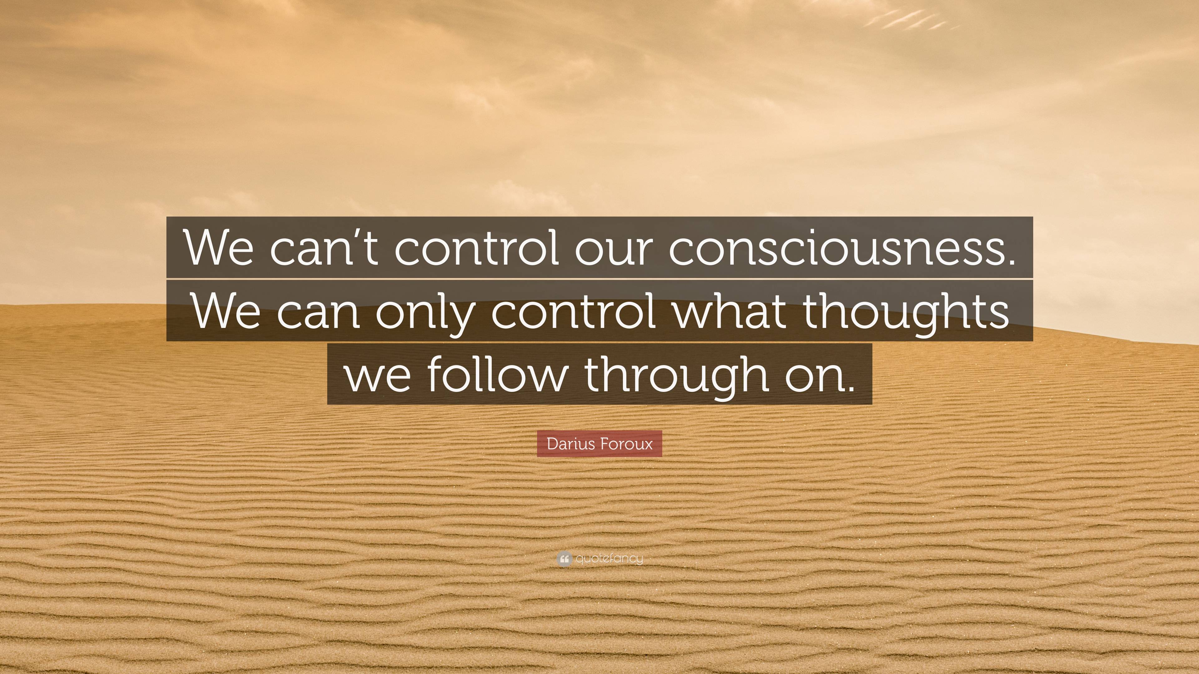 Darius Foroux Quote: “We can’t control our consciousness. We can only ...