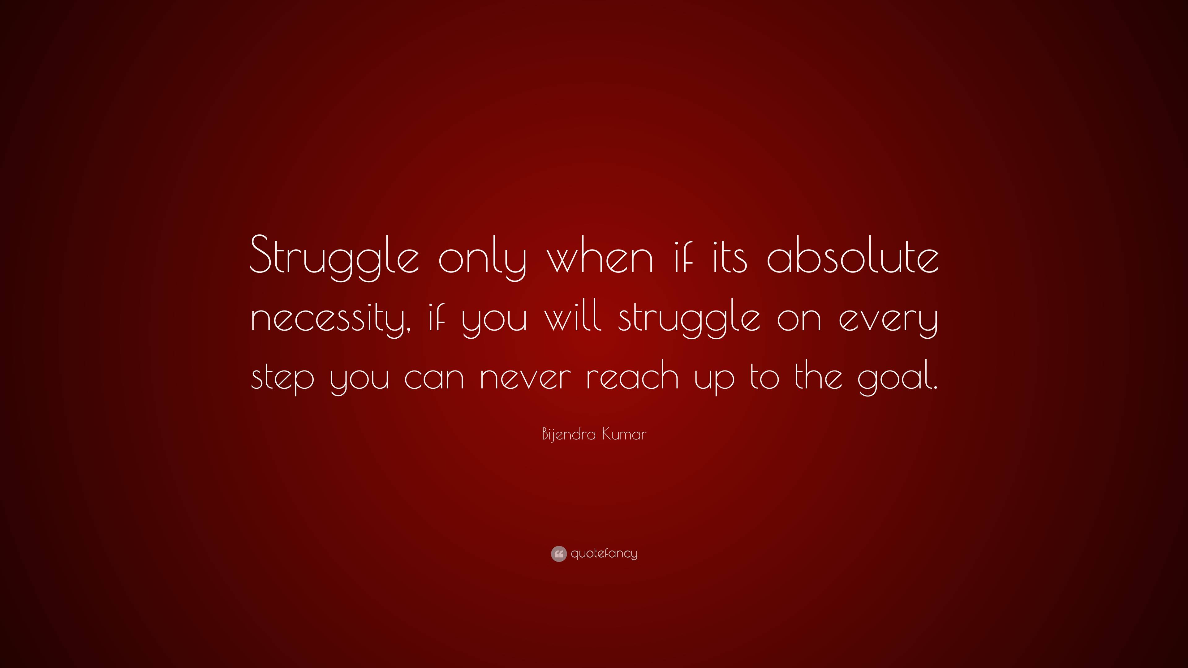 Bijendra Kumar Quote: “Struggle only when if its absolute necessity, if ...