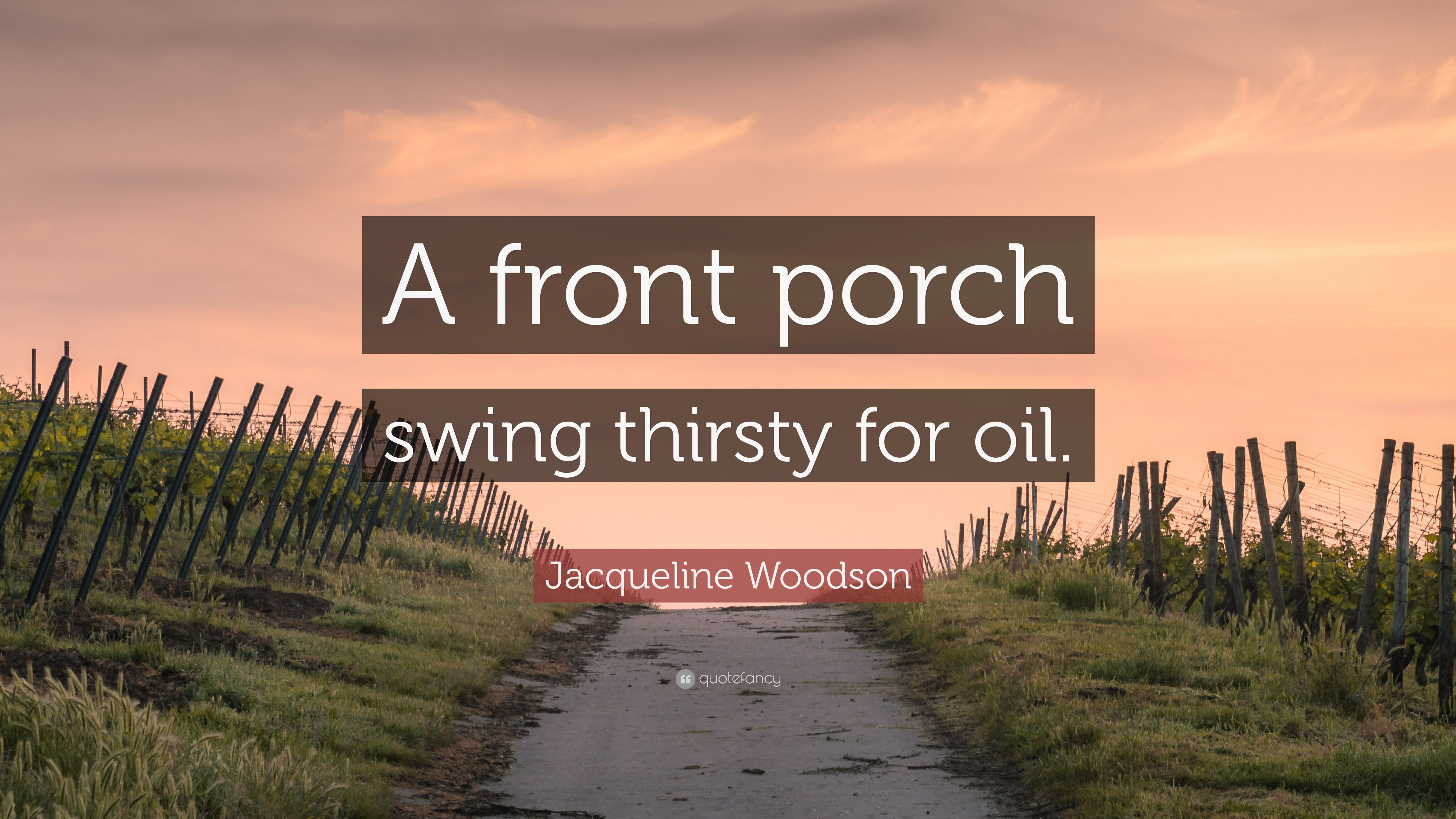 “A front porch swing thirsty for oil.” — Jacqueline Woodson