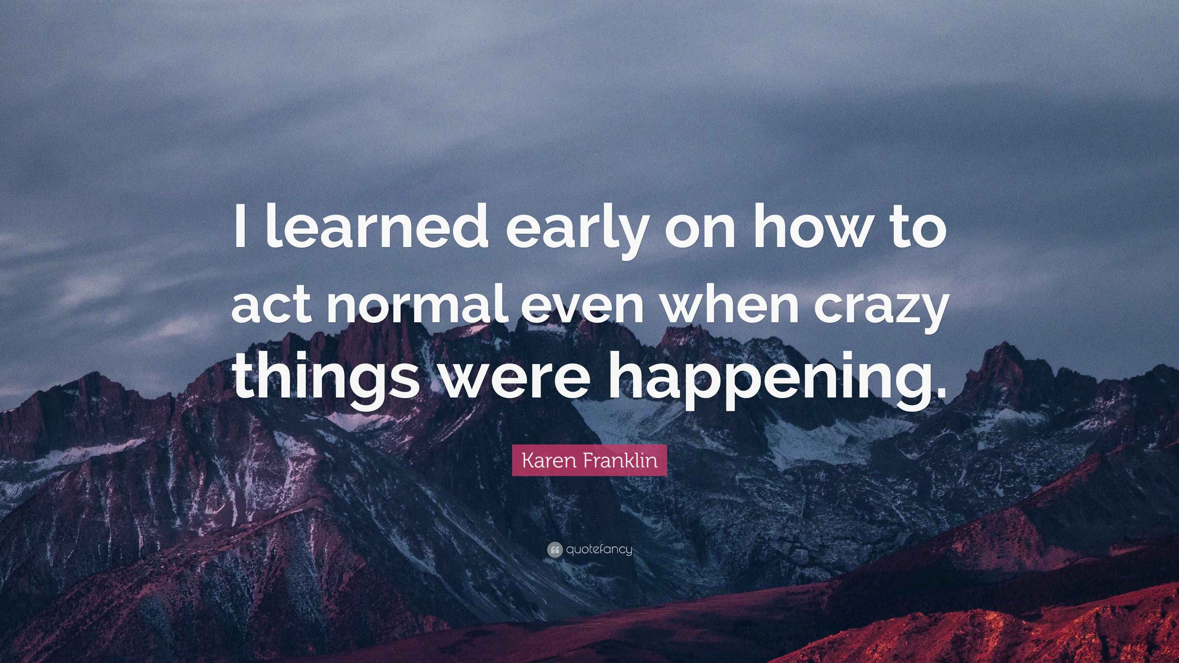 Karen Franklin Quote: “I learned early on how to act normal even when ...