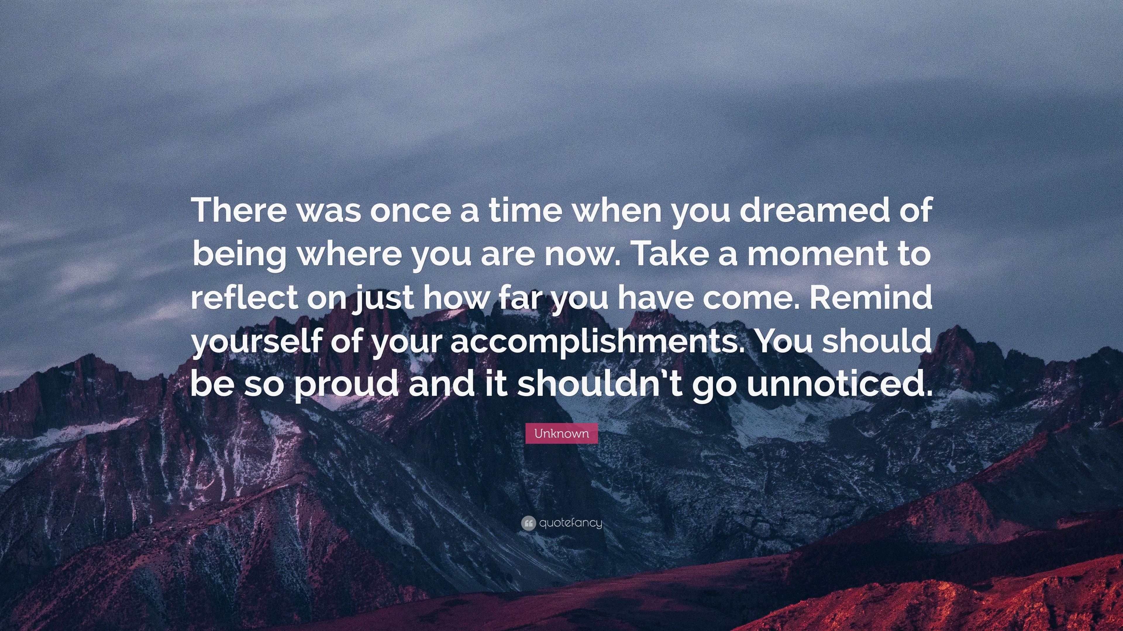 Unknown Quote: “There was once a time when you dreamed of being where ...