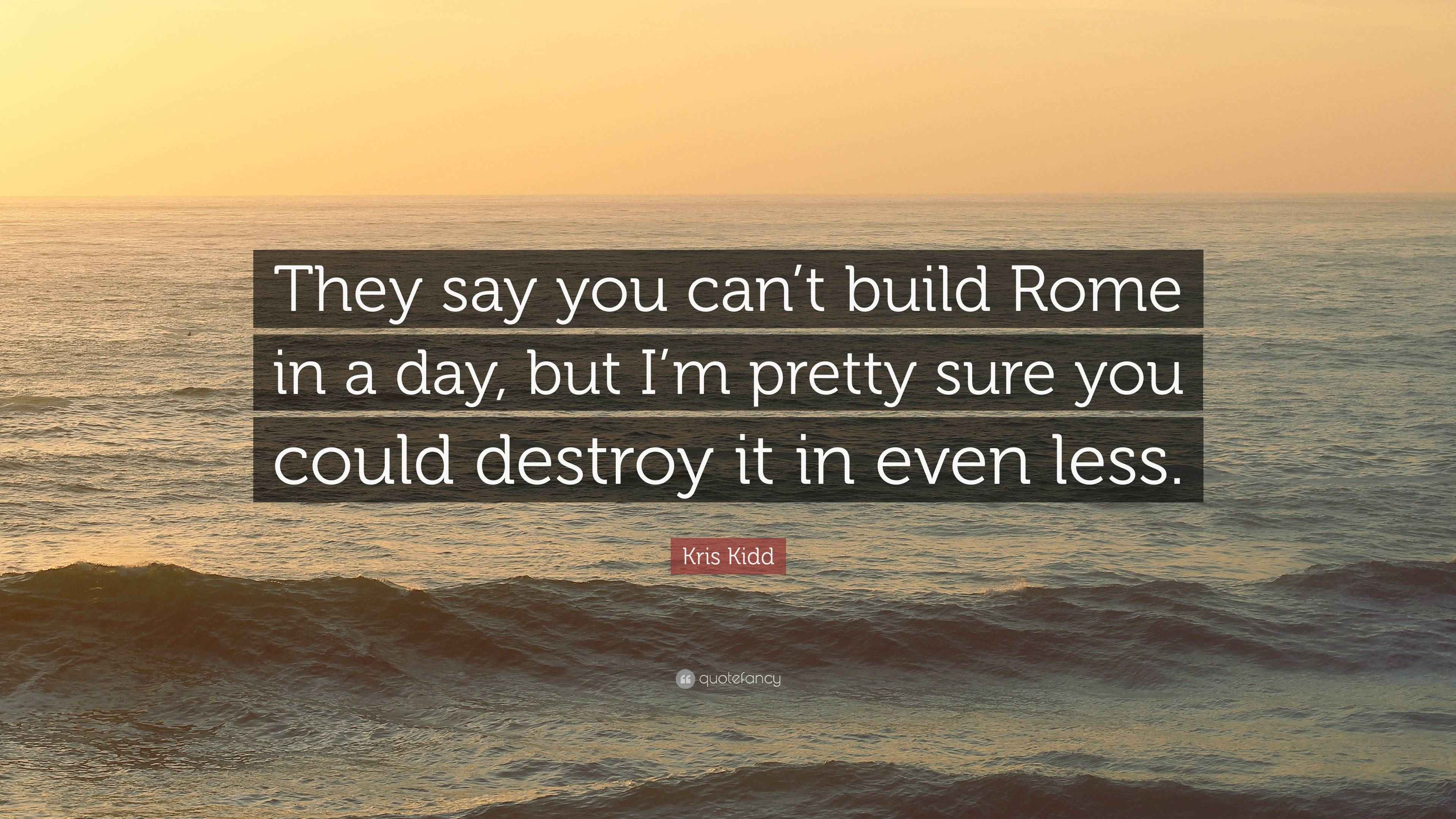 Kris Kidd Quote: “They say you can’t build Rome in a day, but I’m ...