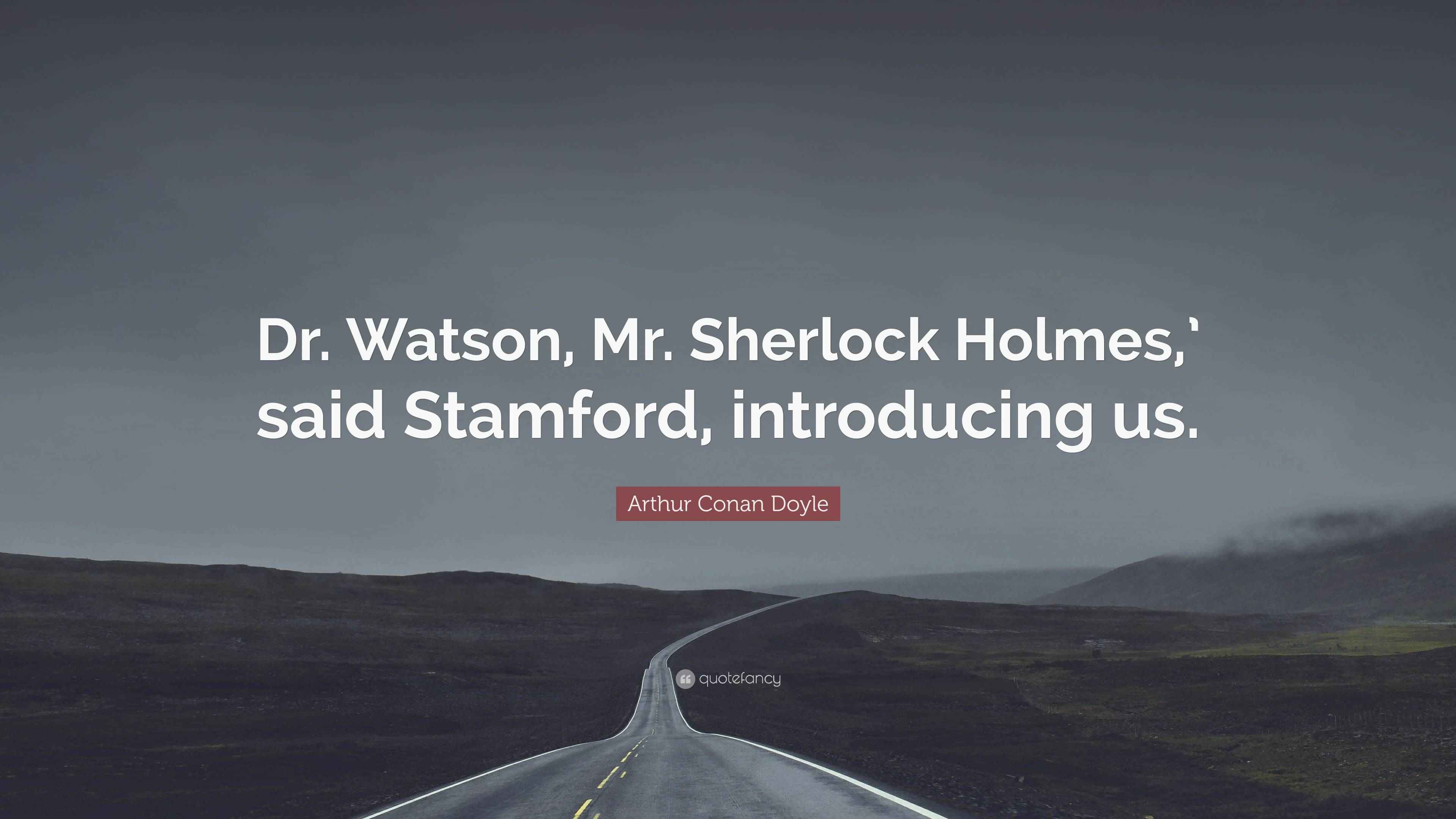 Arthur Conan Doyle Quote “Dr. Watson, Mr. Sherlock Holmes,’ said Stamford, introducing us.”