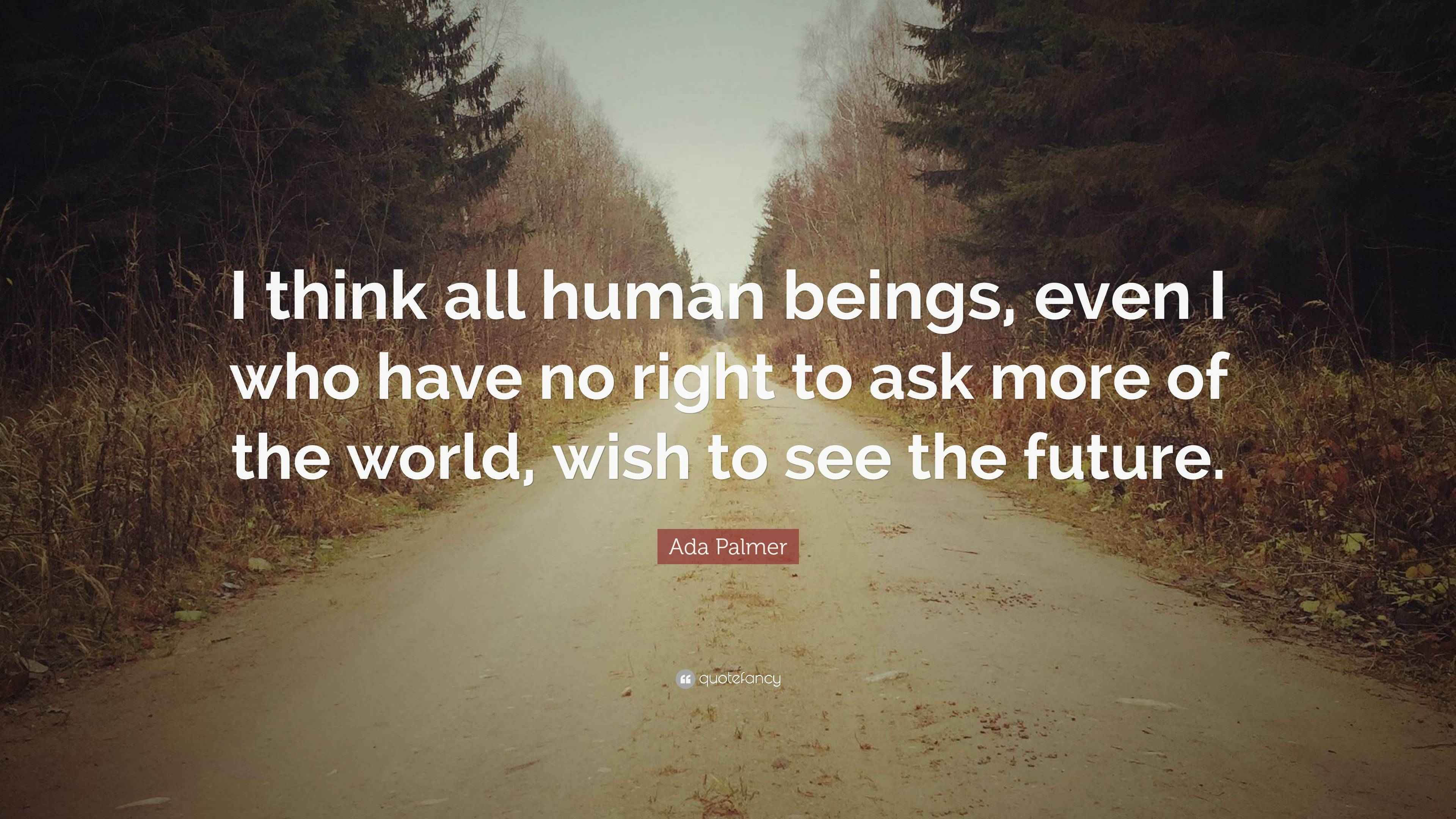 Ada Palmer Quote: “I think all human beings, even I who have no right ...