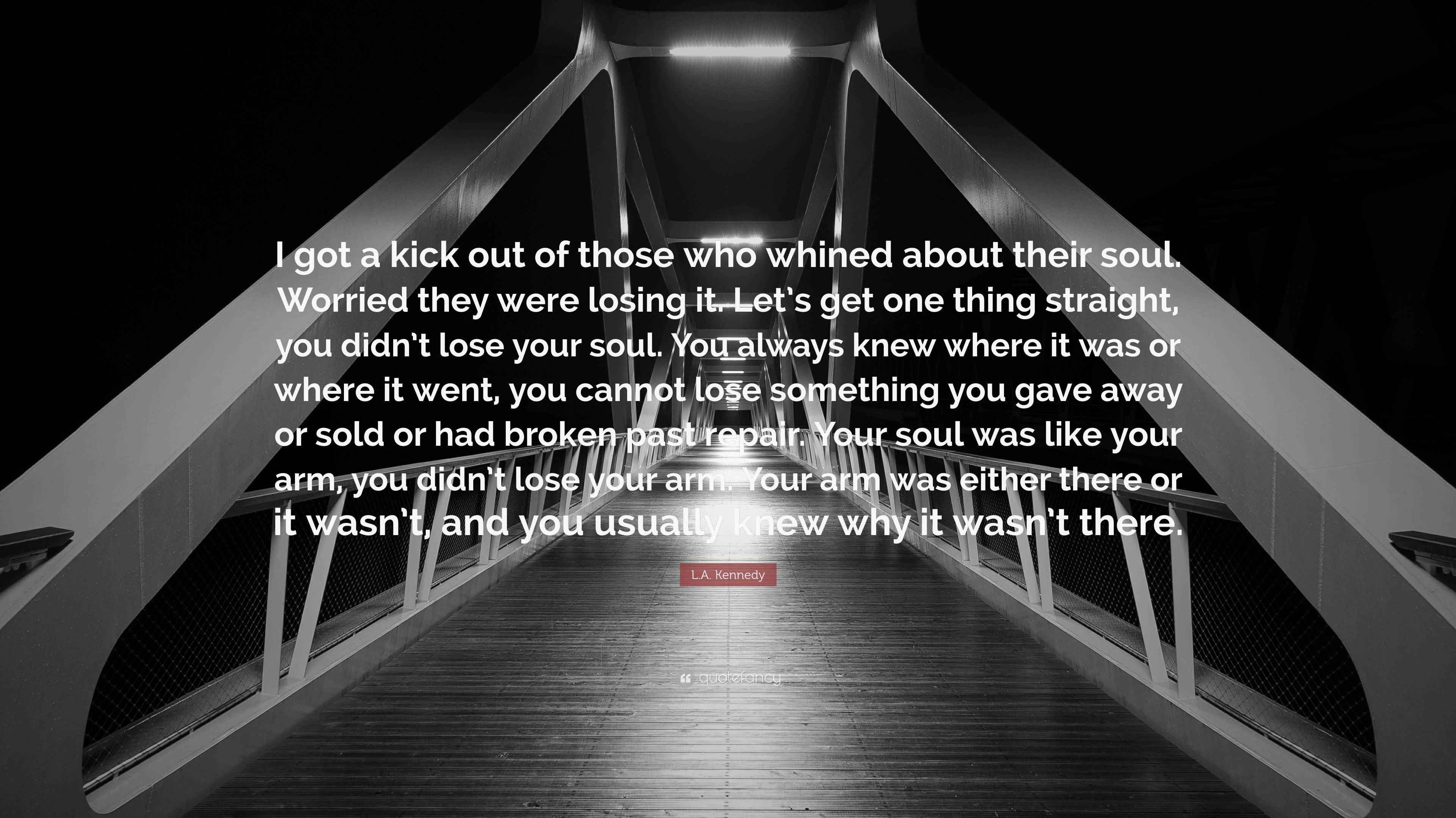 L.A. Kennedy Quote “I got a kick out of those who whined about their