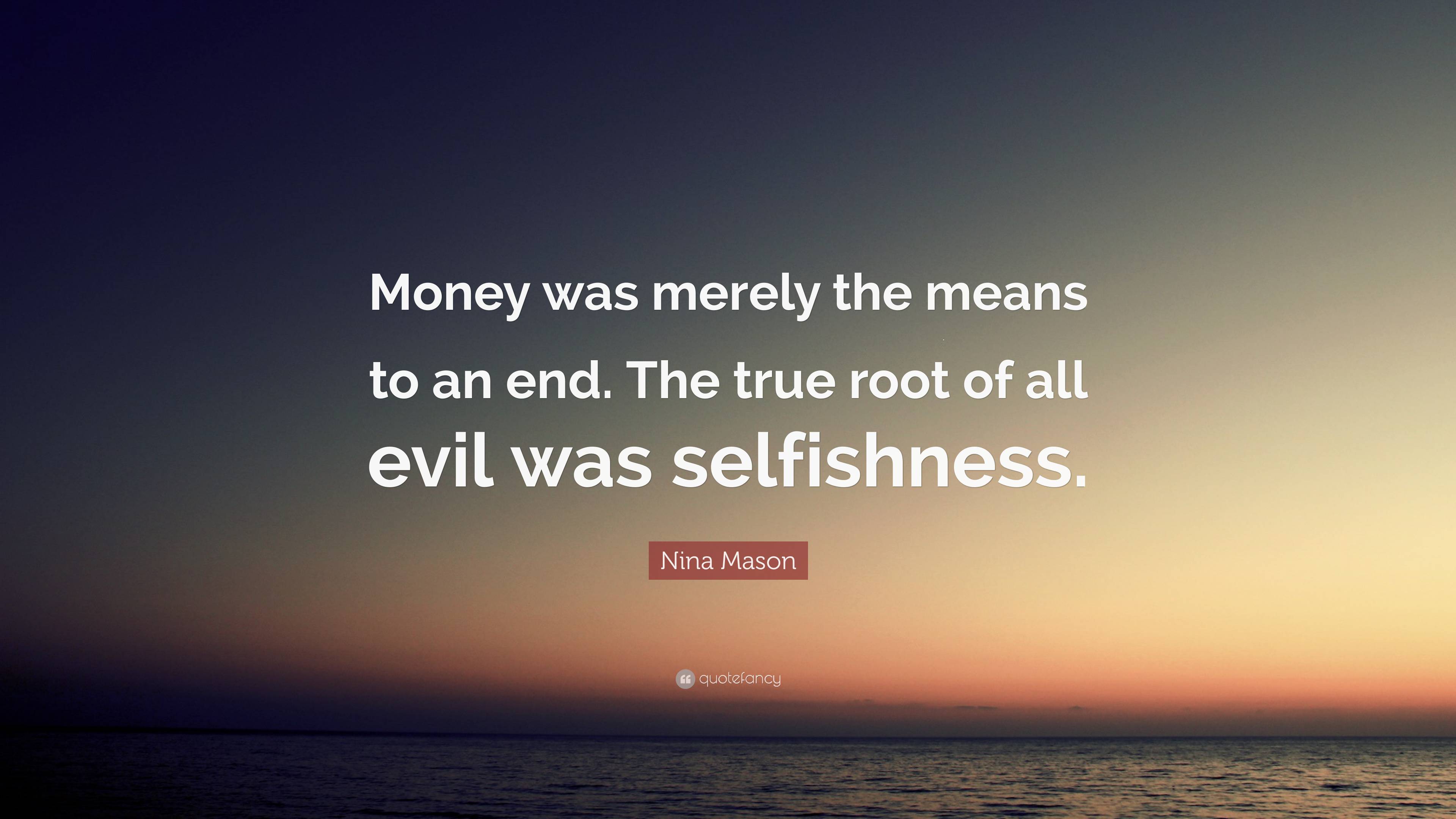 Nina Mason Quote: “Money was merely the means to an end. The true root ...